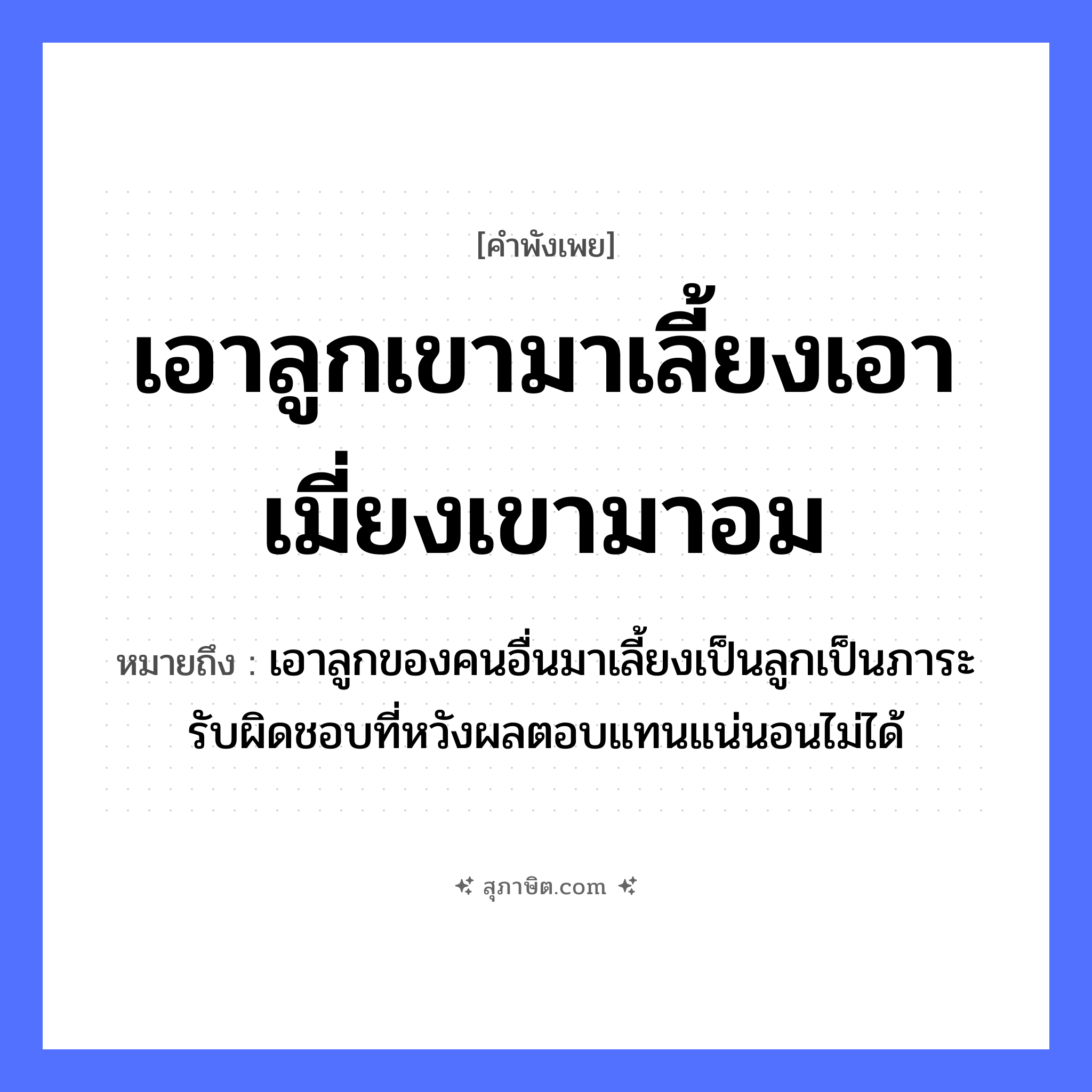 คำสุภาษิต: เอาลูกเขามาเลี้ยงเอาเมี่ยงเขามาอม หมายถึง?, หมายถึง เอาลูกของคนอื่นมาเลี้ยงเป็นลูกเป็นภาระรับผิดชอบที่หวังผลตอบแทนแน่นอนไม่ได้ คำนาม คน คำกริยา นอน ครอบครัว ลูก