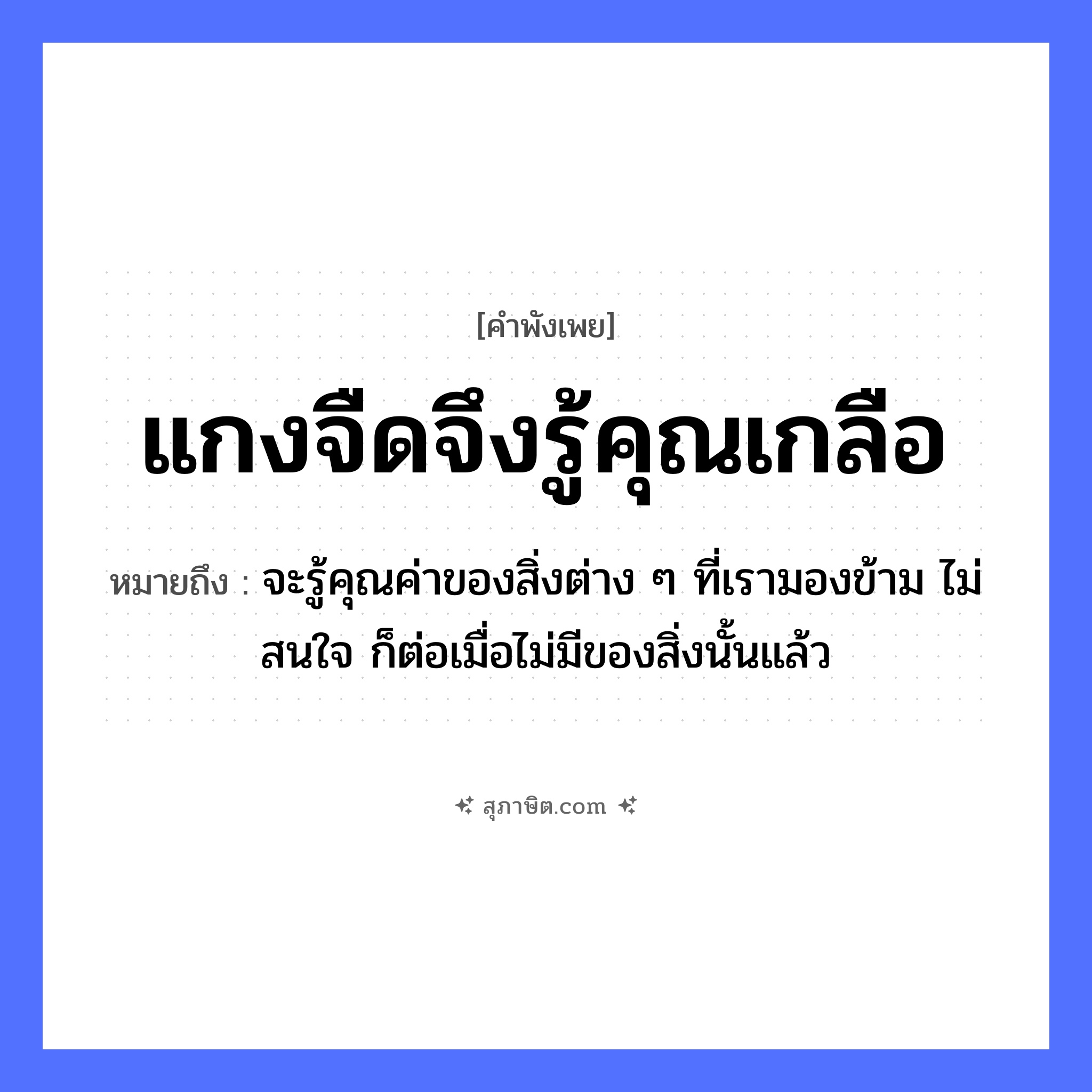 คำสุภาษิต: แกงจืดจึงรู้คุณเกลือ หมายถึง?, หมายถึง จะรู้คุณค่าของสิ่งต่าง ๆ ที่เรามองข้าม ไม่สนใจ ก็ต่อเมื่อไม่มีของสิ่งนั้นแล้ว อาหาร เกลือ อวัยวะ ใจ