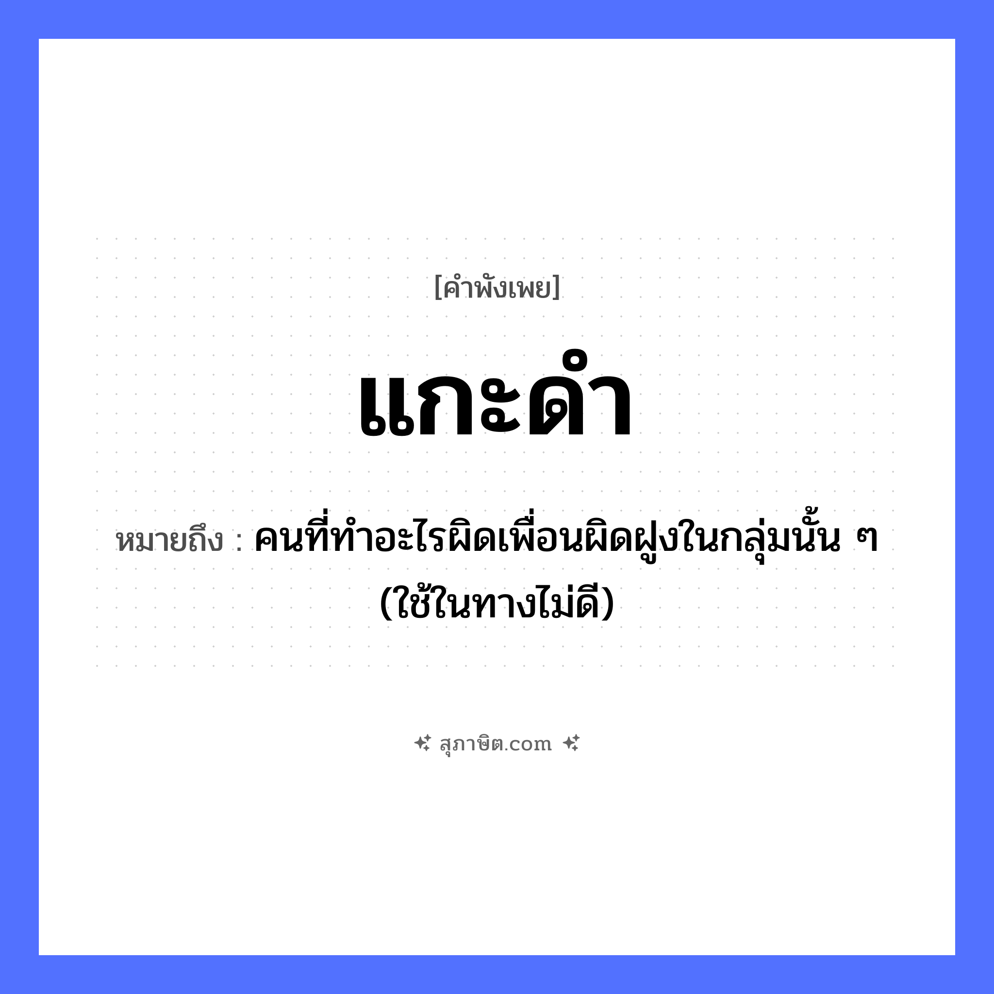 คำสุภาษิต: แกะดำ หมายถึง?, หมายถึง คนที่ทําอะไรผิดเพื่อนผิดฝูงในกลุ่มนั้น ๆ (ใช้ในทางไม่ดี) คำนาม คน
