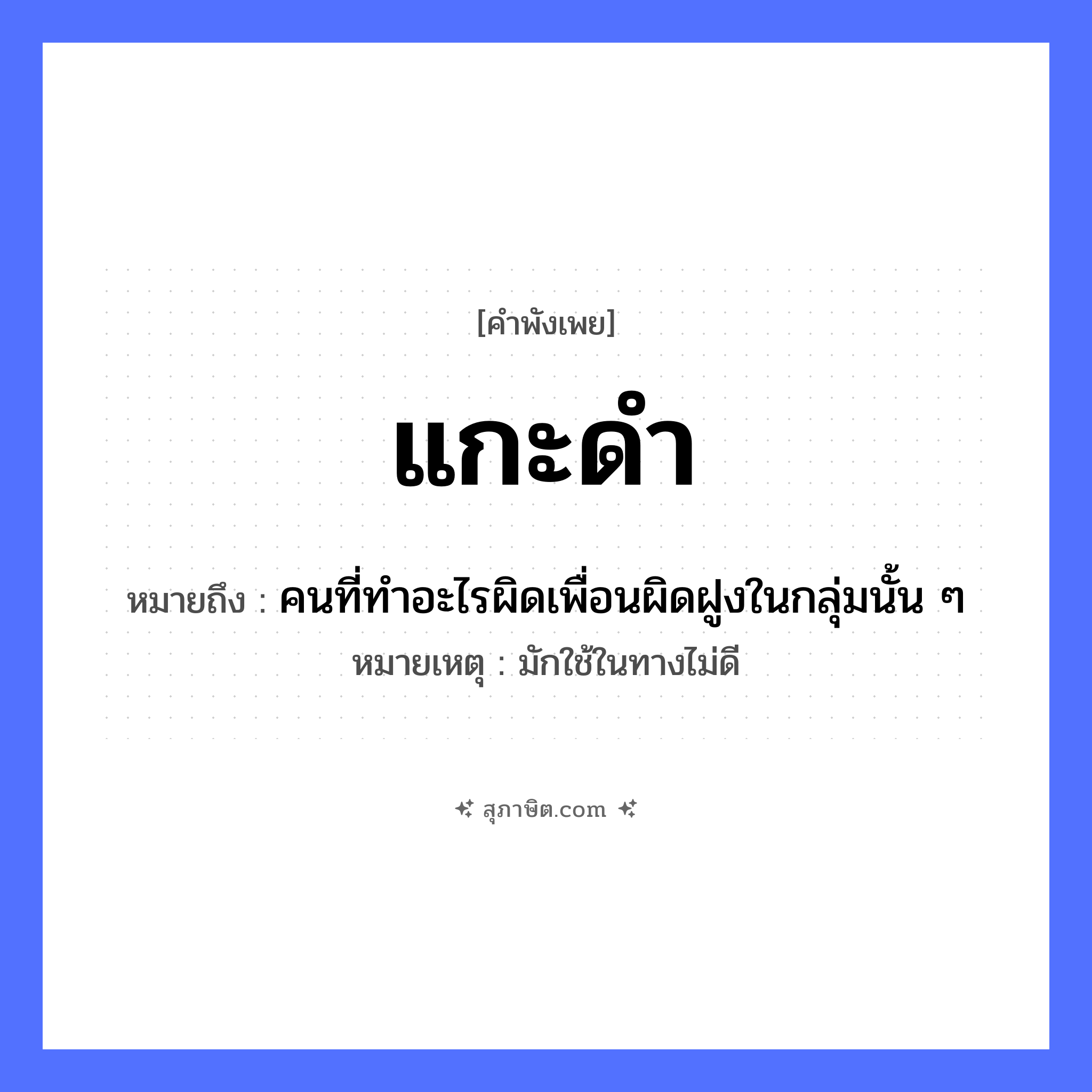 คำสุภาษิต: แกะดำ หมายถึง?, หมายถึง คนที่ทําอะไรผิดเพื่อนผิดฝูงในกลุ่มนั้น ๆ หมายเหตุ มักใช้ในทางไม่ดี สัตว์ แกะ สี ดำ หมวด คำพังเพย