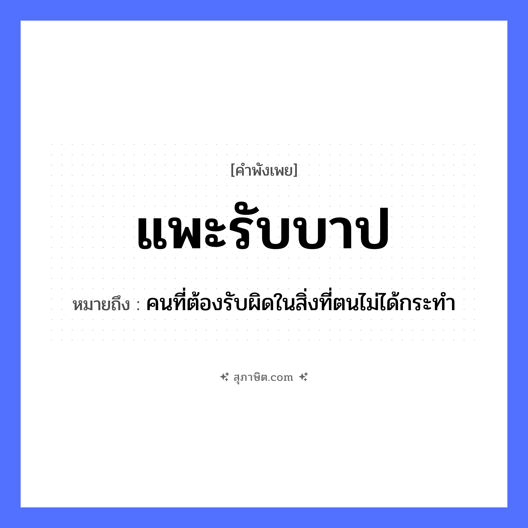 คำสุภาษิต: แพะรับบาป หมายถึง?, หมายถึง คนที่ต้องรับผิดในสิ่งที่ตนไม่ได้กระทำ สถานะ ผู้รับโทษแทน สัตว์ แพะ นามธรรม บาป, ความผิด หมวด คำพังเพย