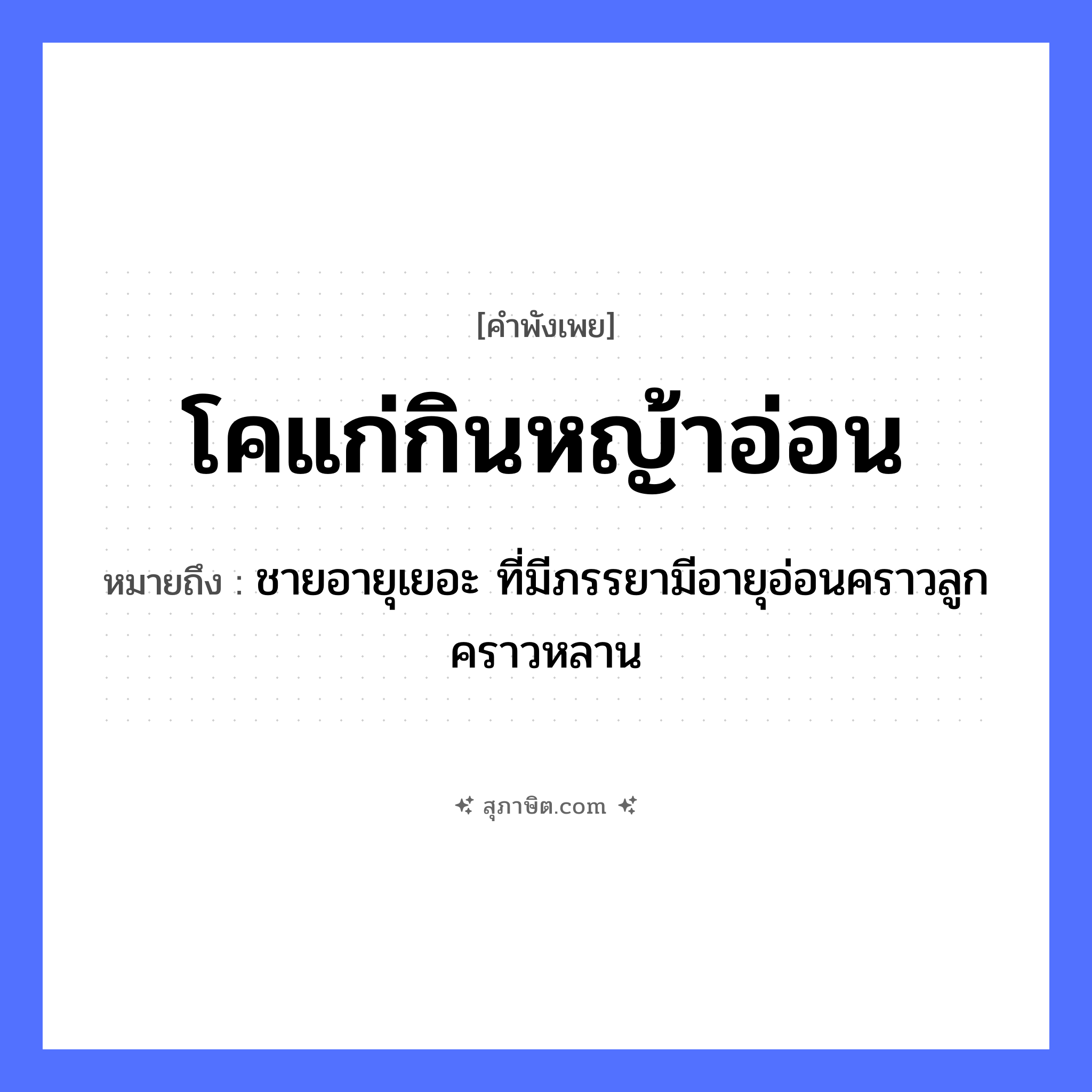 คำสุภาษิต: โคแก่กินหญ้าอ่อน หมายถึง?, หมายถึง ชายอายุเยอะ ที่มีภรรยามีอายุอ่อนคราวลูกคราวหลาน คำนาม ความแตกต่างทางอายุ สัตว์ โค ธรรมชาติ หญ้าอ่อน หมวด คำพังเพย