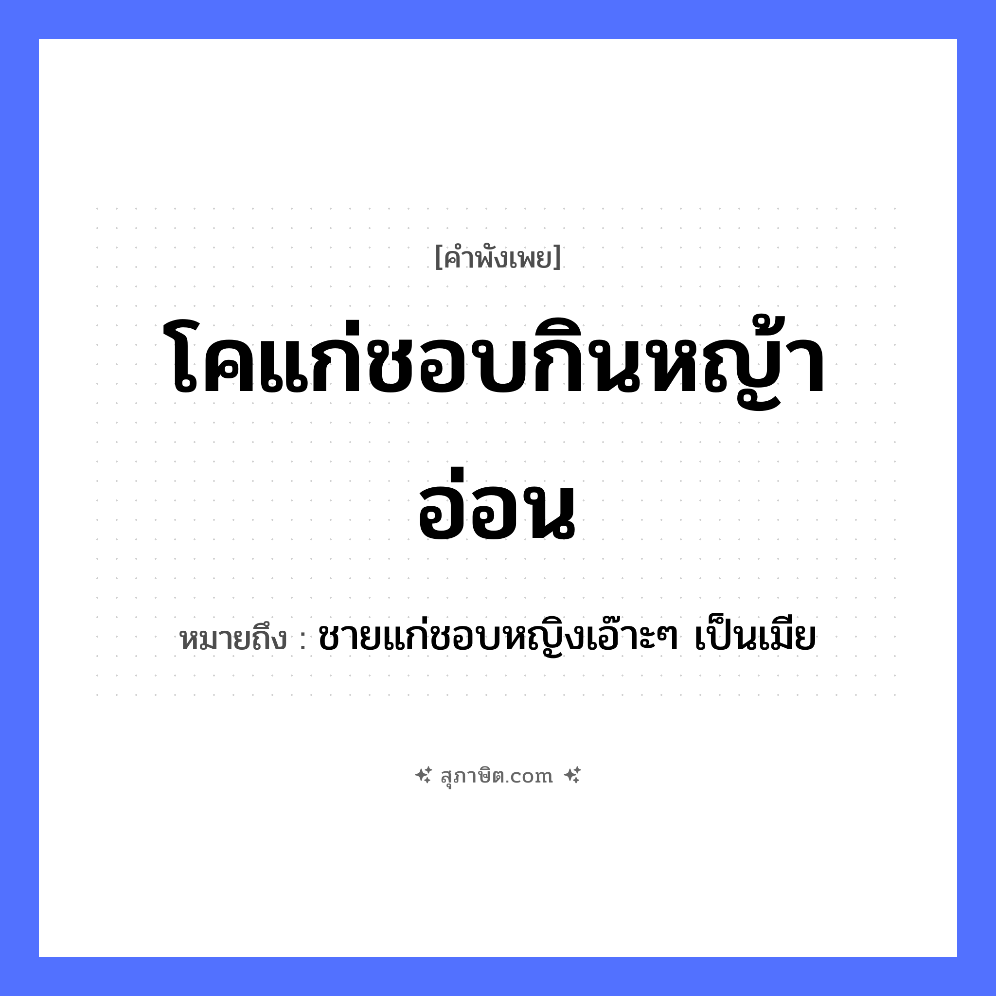 คำสุภาษิต: โคแก่ชอบกินหญ้าอ่อน หมายถึง?, หมายถึง ชายแก่ชอบหญิงเอ๊าะๆ เป็นเมีย ธรรมชาติ หญ้าอ่อน คำคุณศัพท์ แก่, อ่อน สัตว์ โค, วัว คำกริยา กิน หมวด คำพังเพย