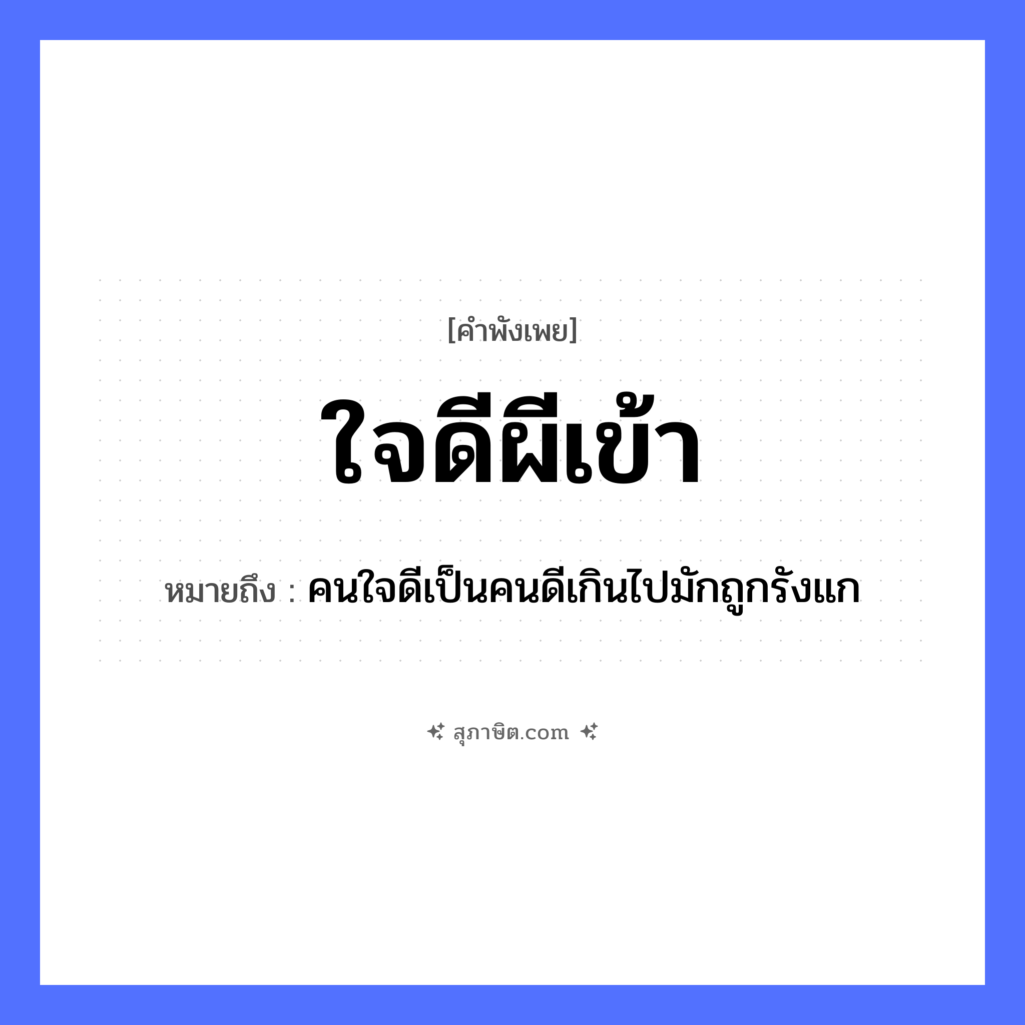 คำสุภาษิต: ใจดีผีเข้า หมายถึง?, หมายถึง คนใจดีเป็นคนดีเกินไปมักถูกรังแก คำนาม ผี, คน อวัยวะ ใจ