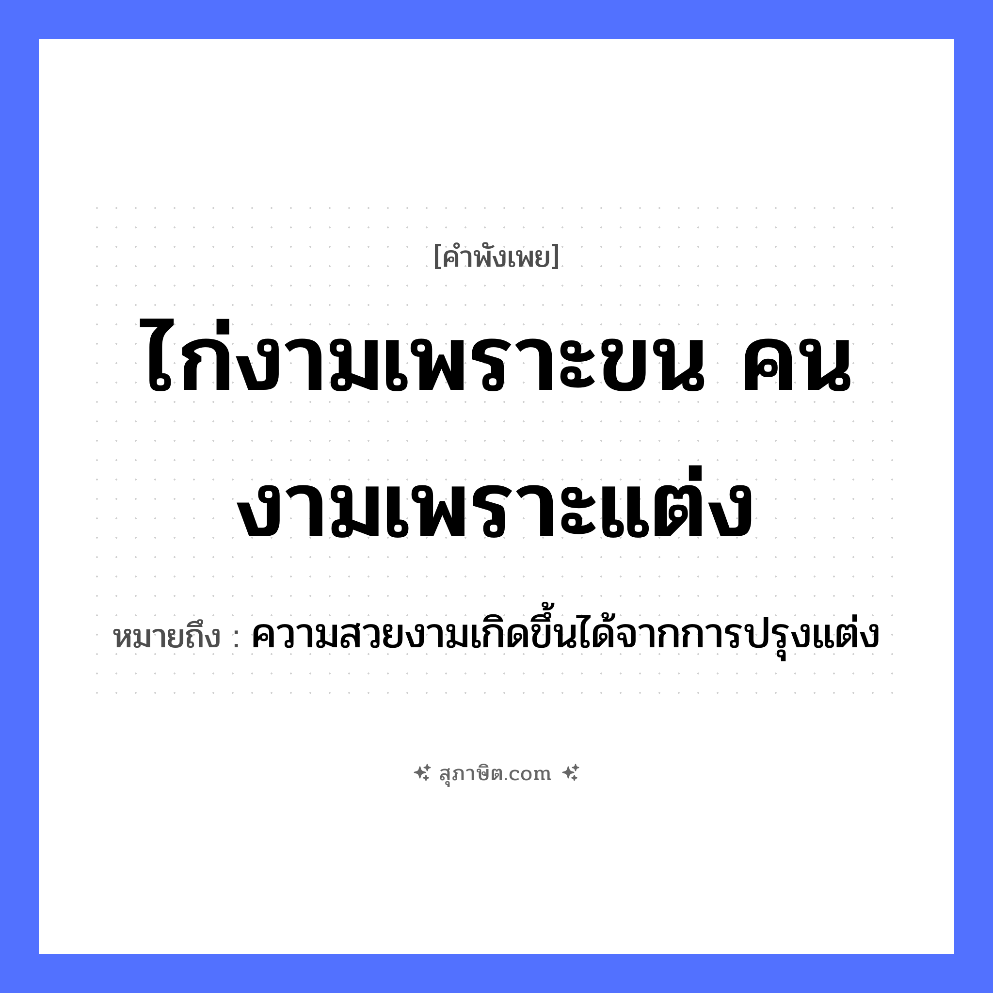 คำสุภาษิต: ไก่งามเพราะขน คนงามเพราะแต่ง หมายถึง?, หมายถึง ความสวยงามเกิดขึ้นได้จากการปรุงแต่ง คำนาม คน สัตว์ ไก่ อวัยวะ ขน