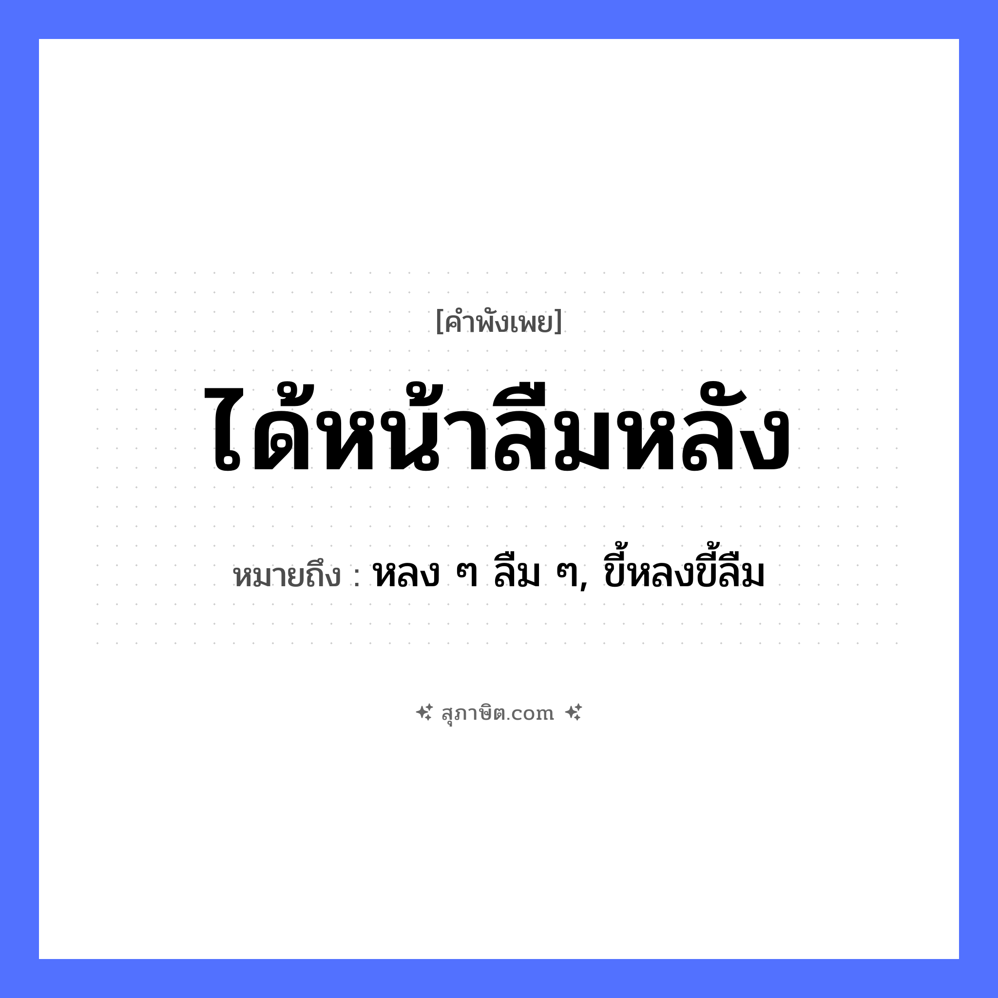 คำสุภาษิต: ได้หน้าลืมหลัง หมายถึง?, หมายถึง หลง ๆ ลืม ๆ, ขี้หลงขี้ลืม อวัยวะ หน้า, หลัง คำกริยา ได้, ลืม หมวด คำพังเพย
