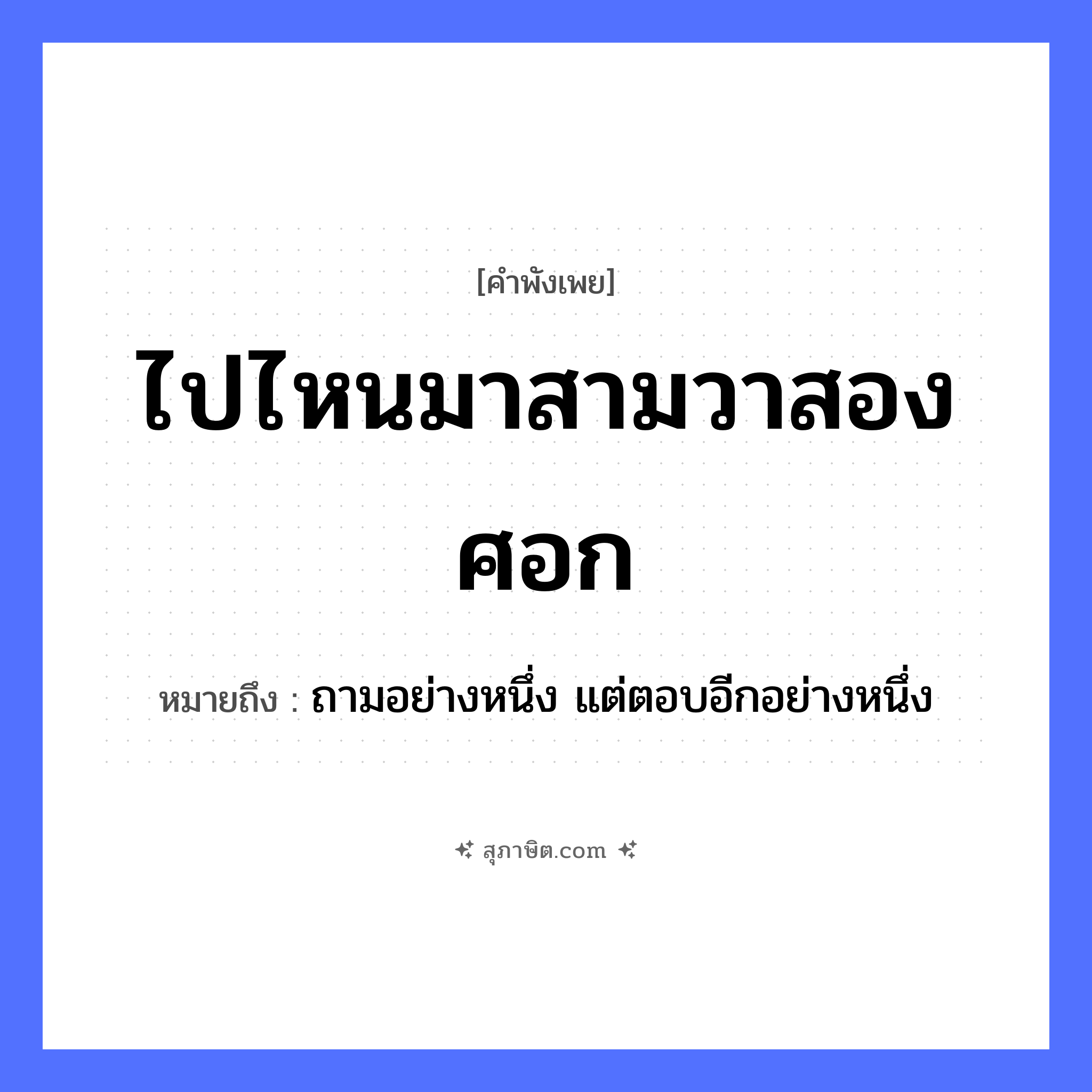 คำสุภาษิต: ไปไหนมาสามวาสองศอก หมายถึง?, หมายถึง ถามอย่างหนึ่ง แต่ตอบอีกอย่างหนึ่ง