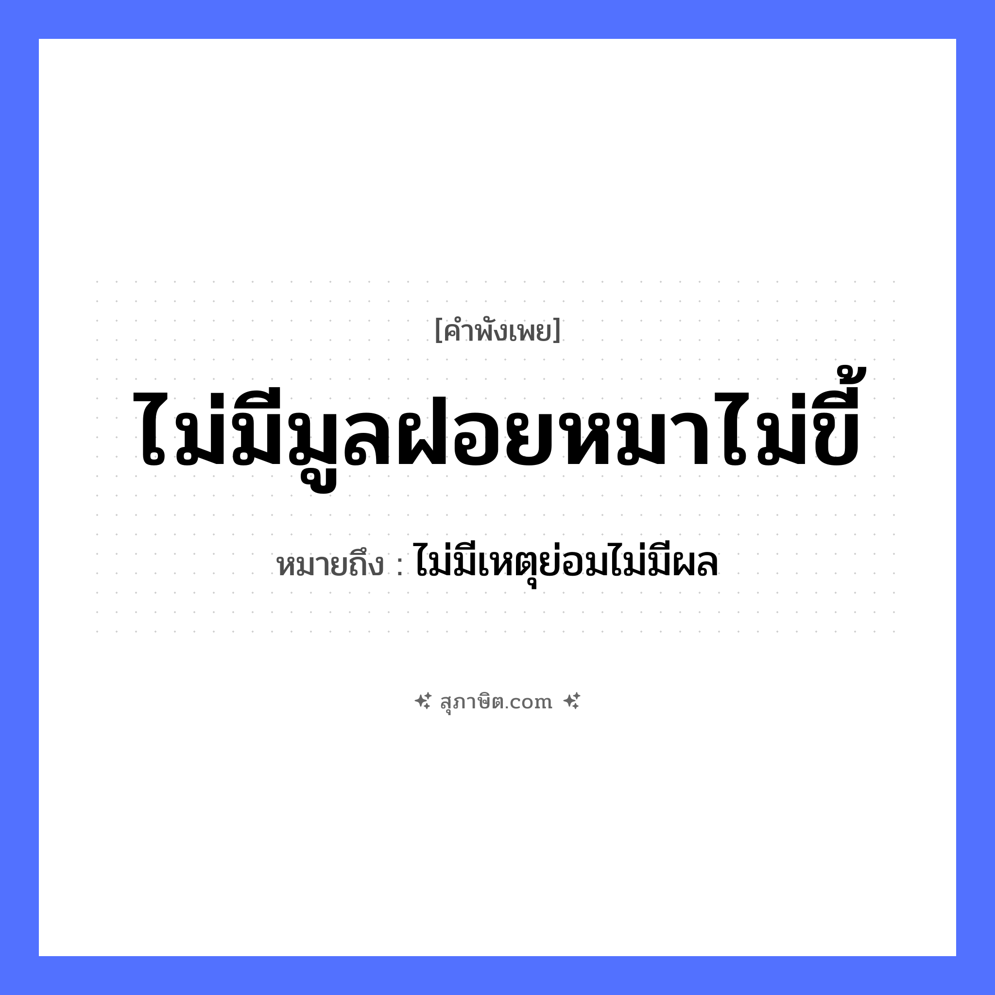 คำสุภาษิต: ไม่มีมูลฝอยหมาไม่ขี้ หมายถึง?, หมายถึง ไม่มีเหตุย่อมไม่มีผล สัตว์ หมา