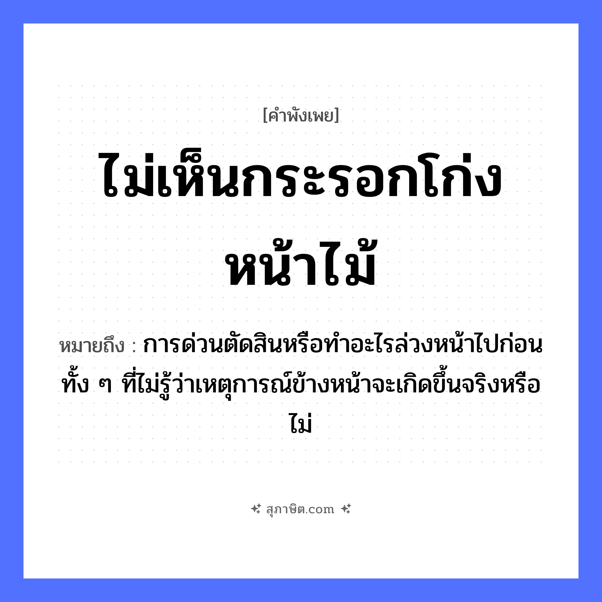 คำสุภาษิต: ไม่เห็นกระรอกโก่งหน้าไม้ หมายถึง?, หมายถึง การด่วนตัดสินหรือทำอะไรล่วงหน้าไปก่อน ทั้ง ๆ ที่ไม่รู้ว่าเหตุการณ์ข้างหน้าจะเกิดขึ้นจริงหรือไม่ อวัยวะ หน้า ธรรมชาติ ไม้