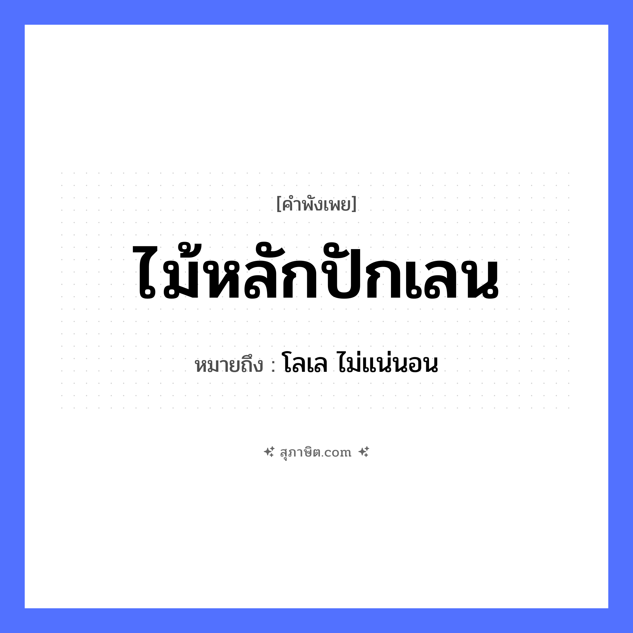 คำสุภาษิต: ไม้หลักปักเลน หมายถึง?, หมายถึง โลเล ไม่แน่นอน ธรรมชาติ ไม้ คำกริยา นอน