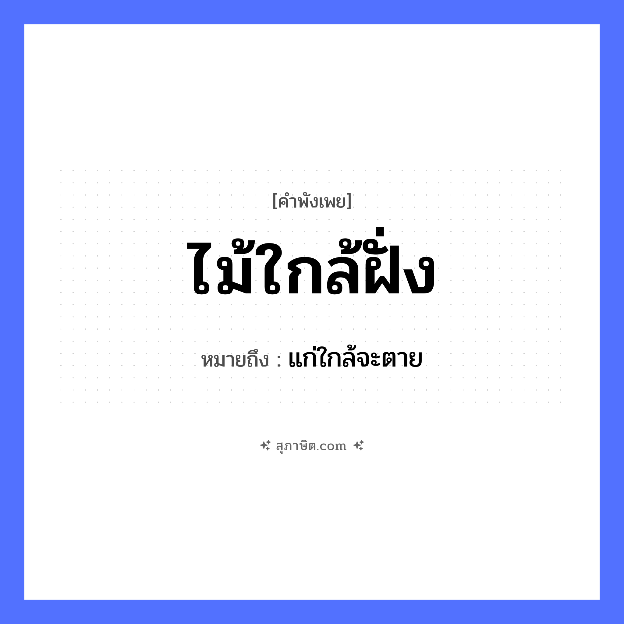 คำสุภาษิต: ไม้ใกล้ฝั่ง หมายถึง?, หมายถึง แก่ใกล้จะตาย คำกริยา ตาย ธรรมชาติ ไม้