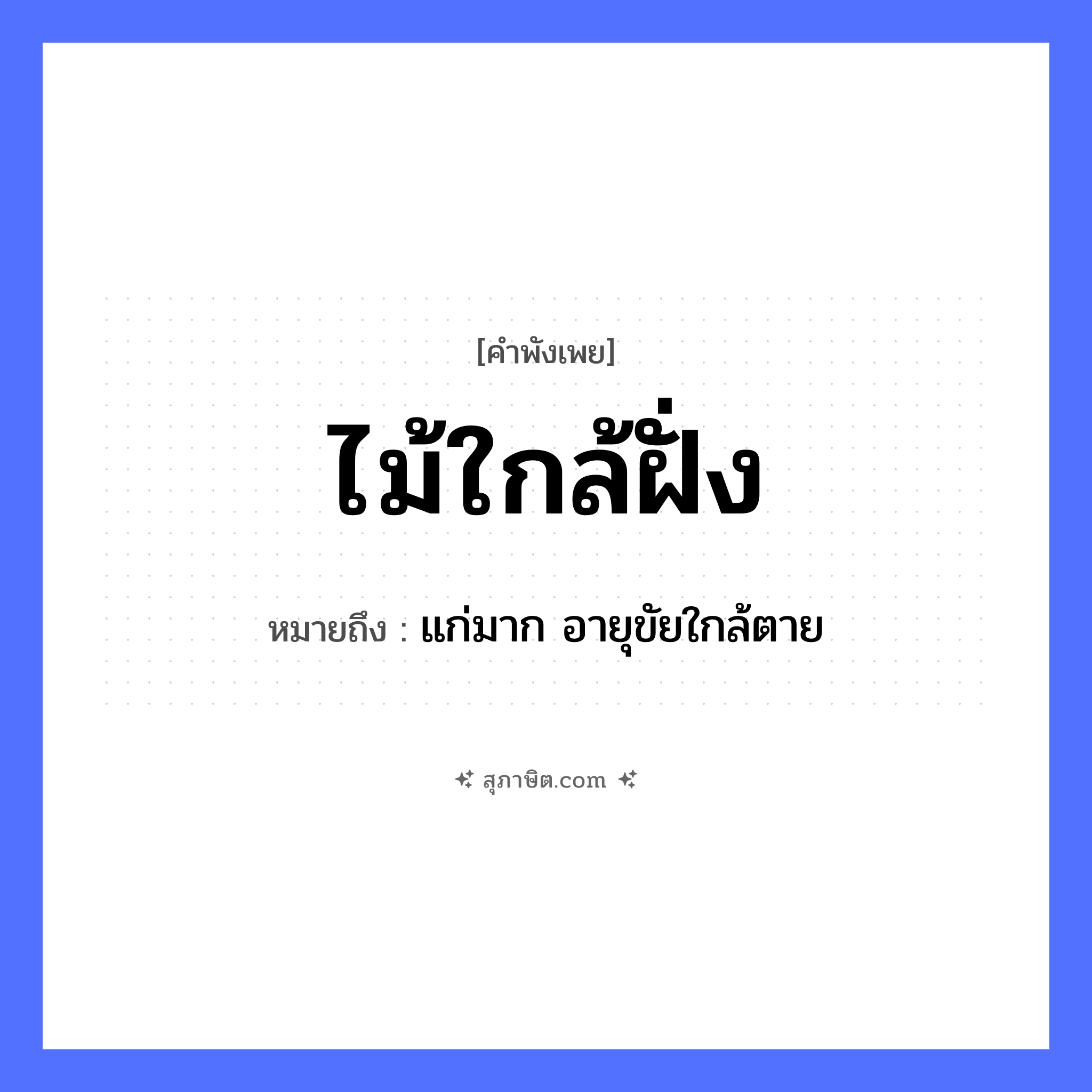 คำสุภาษิต: ไม้ใกล้ฝั่ง หมายถึง?, หมายถึง แก่มาก อายุขัยใกล้ตาย ธรรมชาติ ไม้, ฝั่ง, น้ำ หมวด คำพังเพย