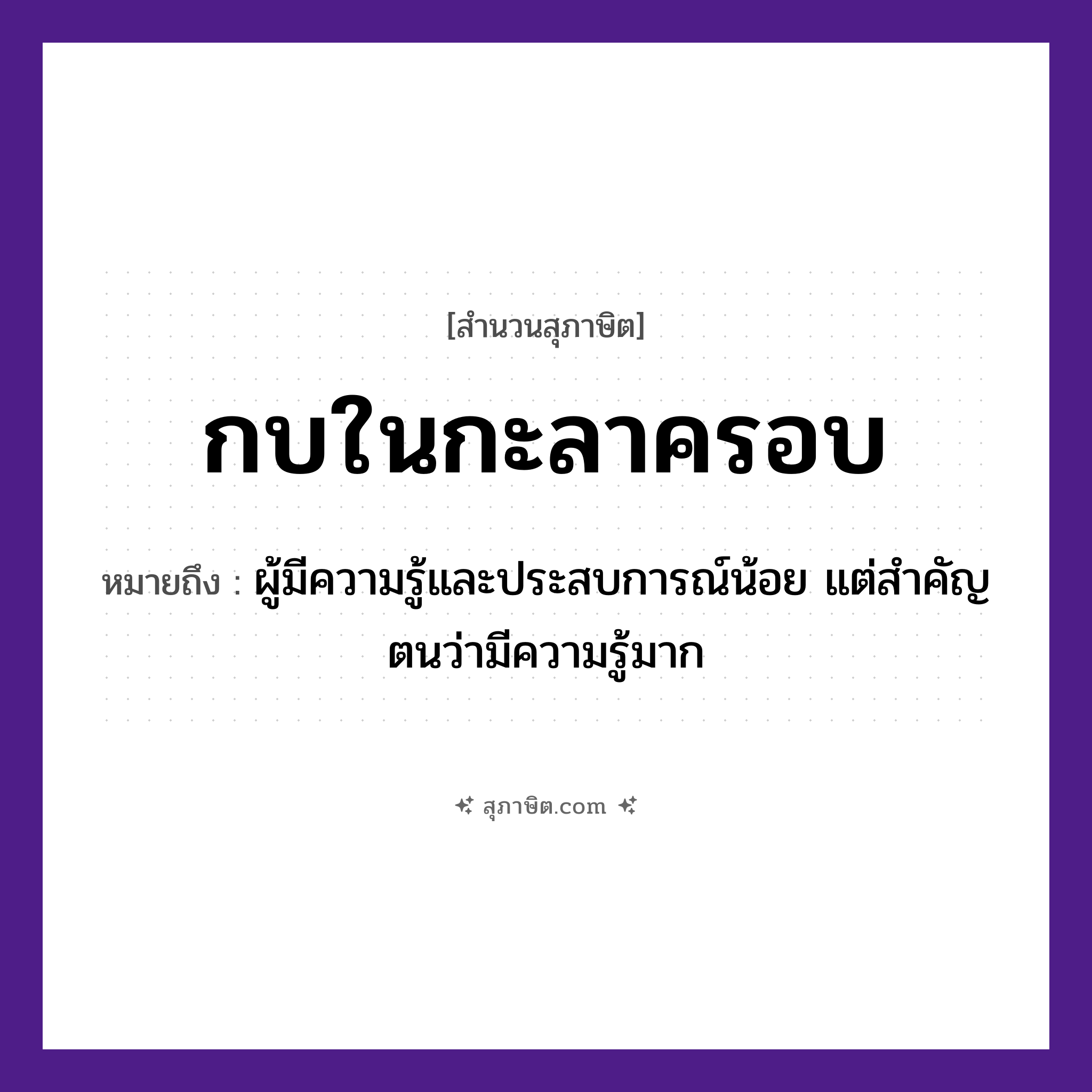 คำสุภาษิต: กบในกะลาครอบ หมายถึง?, หมายถึง ผู้มีความรู้และประสบการณ์น้อย แต่สำคัญตนว่ามีความรู้มาก สัตว์ กบ
