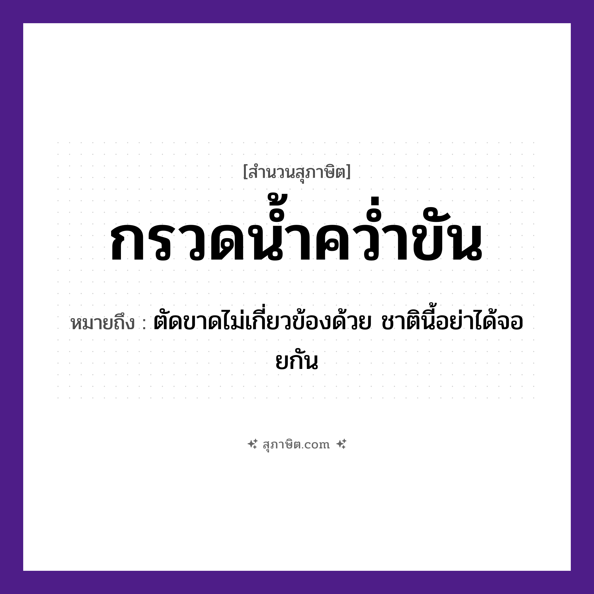 คำสุภาษิต: กรวดน้ำคว่ำขัน หมายถึง?, หมายถึง ตัดขาดไม่เกี่ยวข้องด้วย ชาตินี้อย่าได้จอยกัน ธรรมชาติ น้ำ คำกริยา คว่ำ