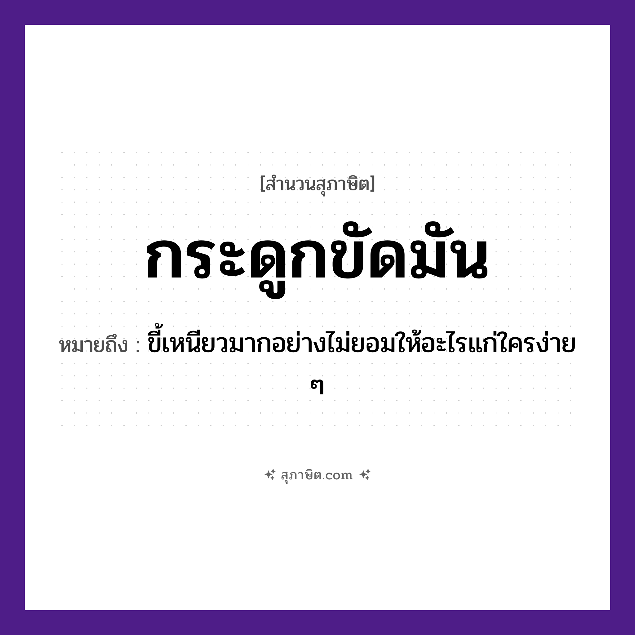 คำสุภาษิต: กระดูกขัดมัน หมายถึง?, หมายถึง ขี้เหนียวมาก ไม่ยอมให้อะไรแก่ใครง่าย ๆ