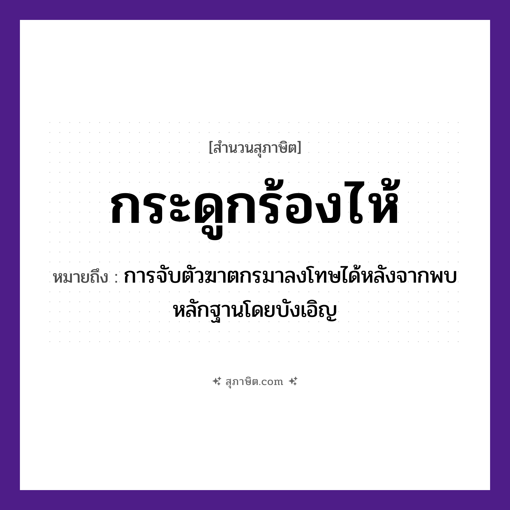 คำสุภาษิต: กระดูกร้องไห้ หมายถึง?, หมายถึง การจับตัวฆาตกรมาลงโทษได้หลังจากพบหลักฐานโดยบังเอิญ อวัยวะ ตัว คำกริยา จับ