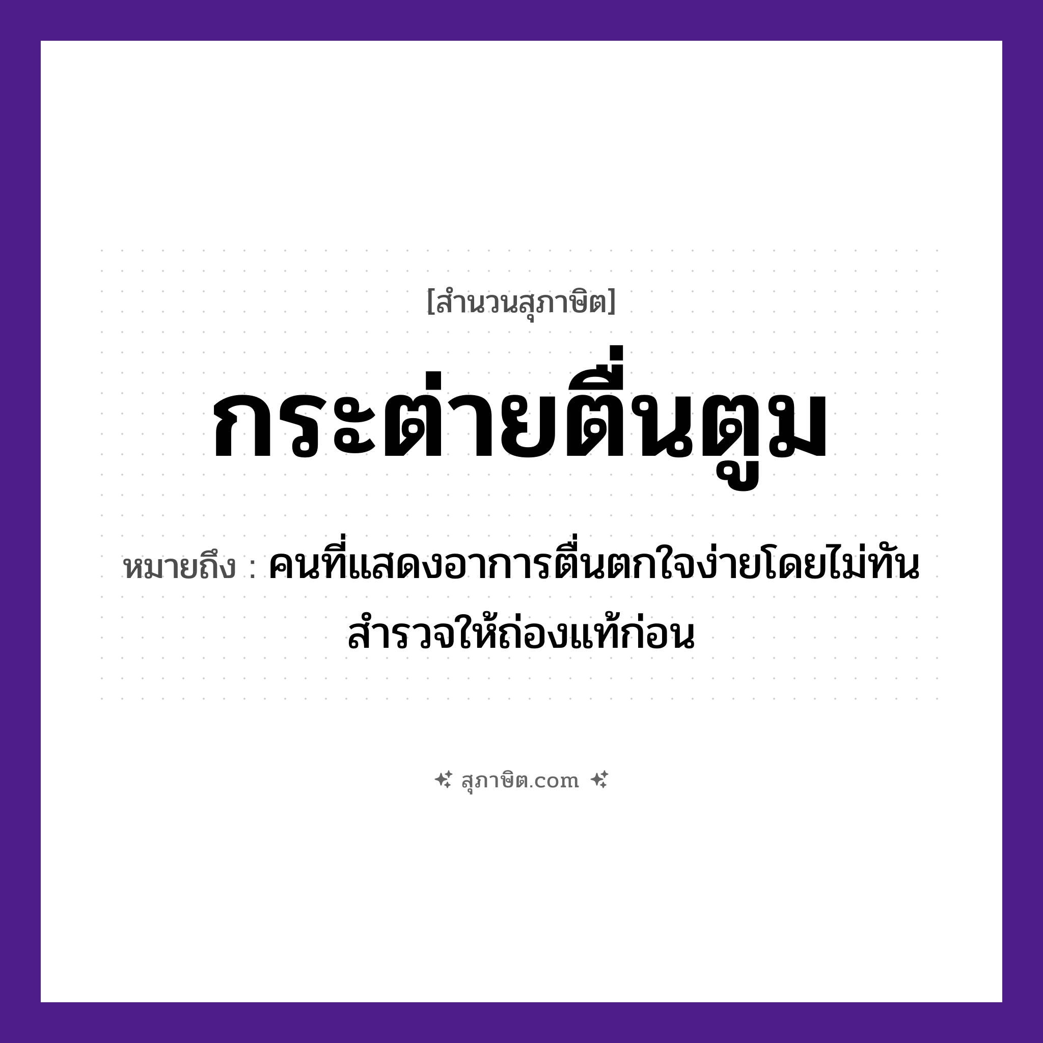 คำสุภาษิต: กระต่ายตื่นตูม หมายถึง?, หมายถึง คนที่แสดงอาการตื่นตกใจง่ายโดยไม่ทันสำรวจให้ถ่องแท้ก่อน คำนาม คน อวัยวะ ใจ