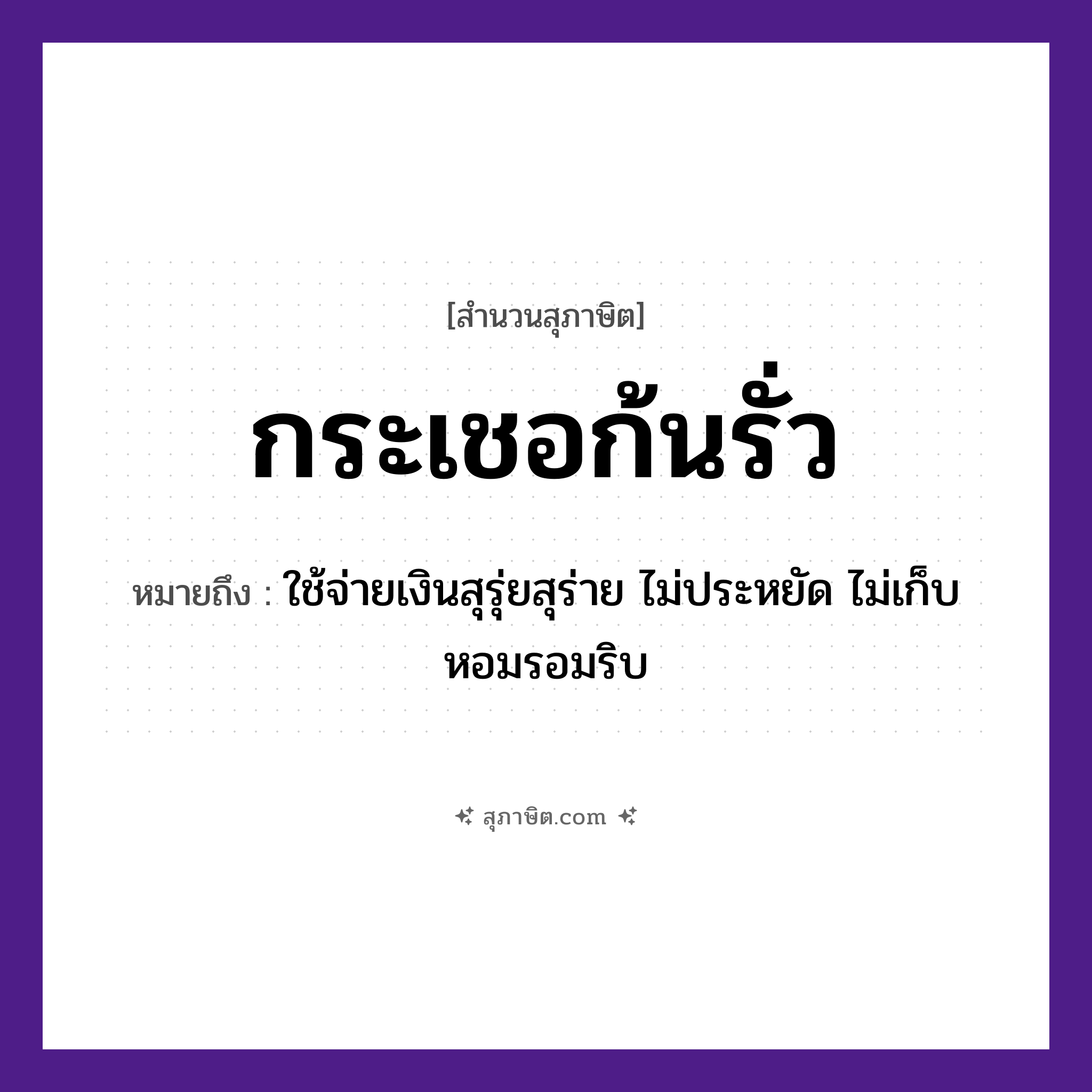 คำสุภาษิต: กระเชอก้นรั่ว หมายถึง?, หมายถึง ใช้จ่ายเงินสุรุ่ยสุร่าย ไม่ประหยัด ไม่เก็บหอมรอมริบ