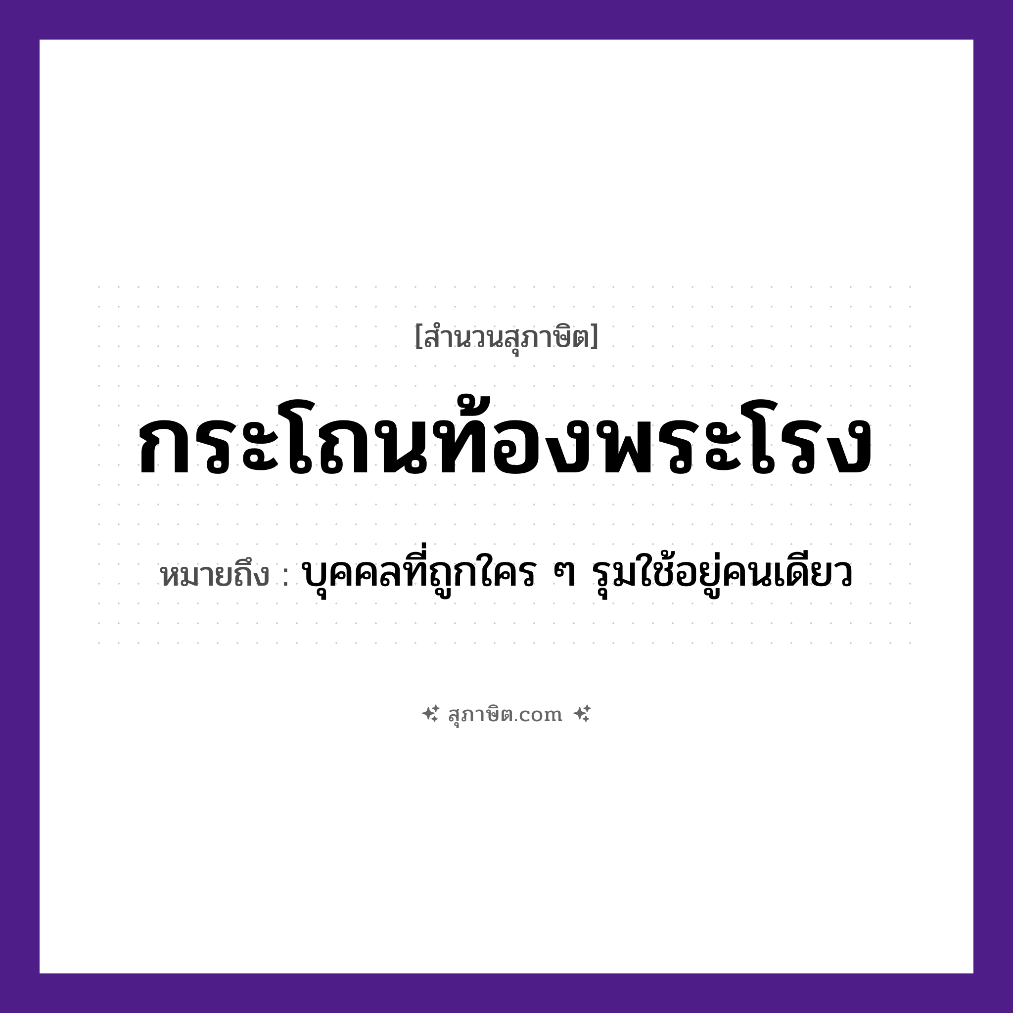 คำสุภาษิต: กระโถนท้องพระโรง หมายถึง?, หมายถึง บุคคลที่ถูกใคร ๆ รุมใช้อยู่คนเดียว