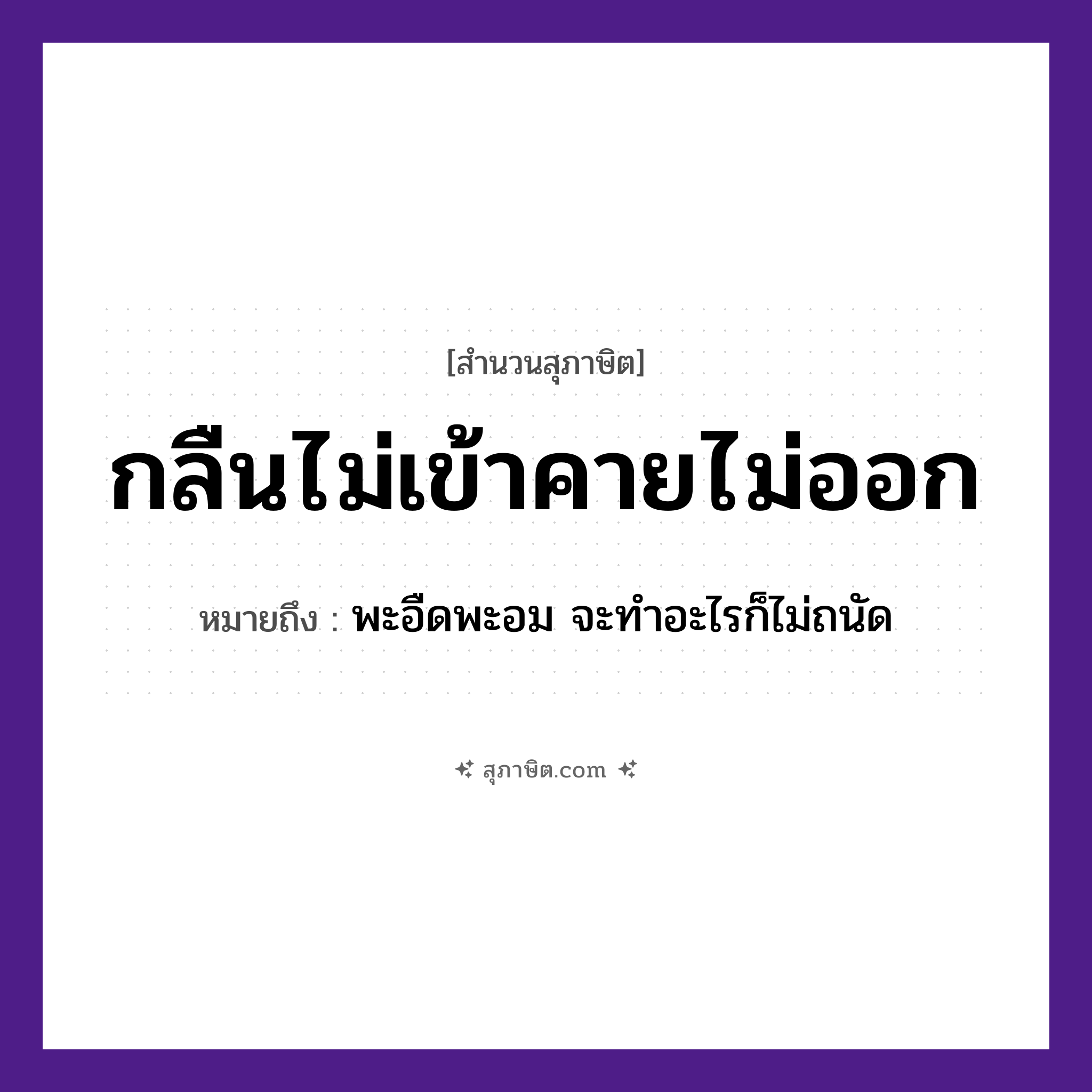 คำสุภาษิต: กลืนไม่เข้าคายไม่ออก หมายถึง?, หมายถึง พะอืดพะอม จะทำอะไรก็ไม่ถนัด