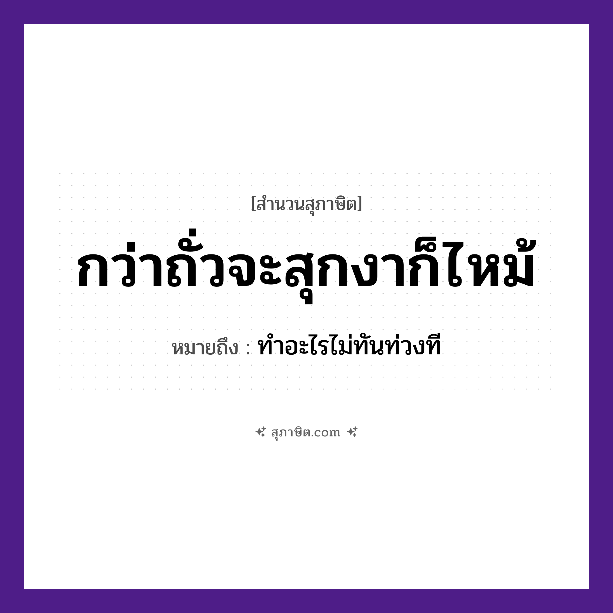 คำสุภาษิต: กว่าถั่วจะสุกงาก็ไหม้ หมายถึง?, หมายถึง ทำอะไรไม่ทันท่วงที