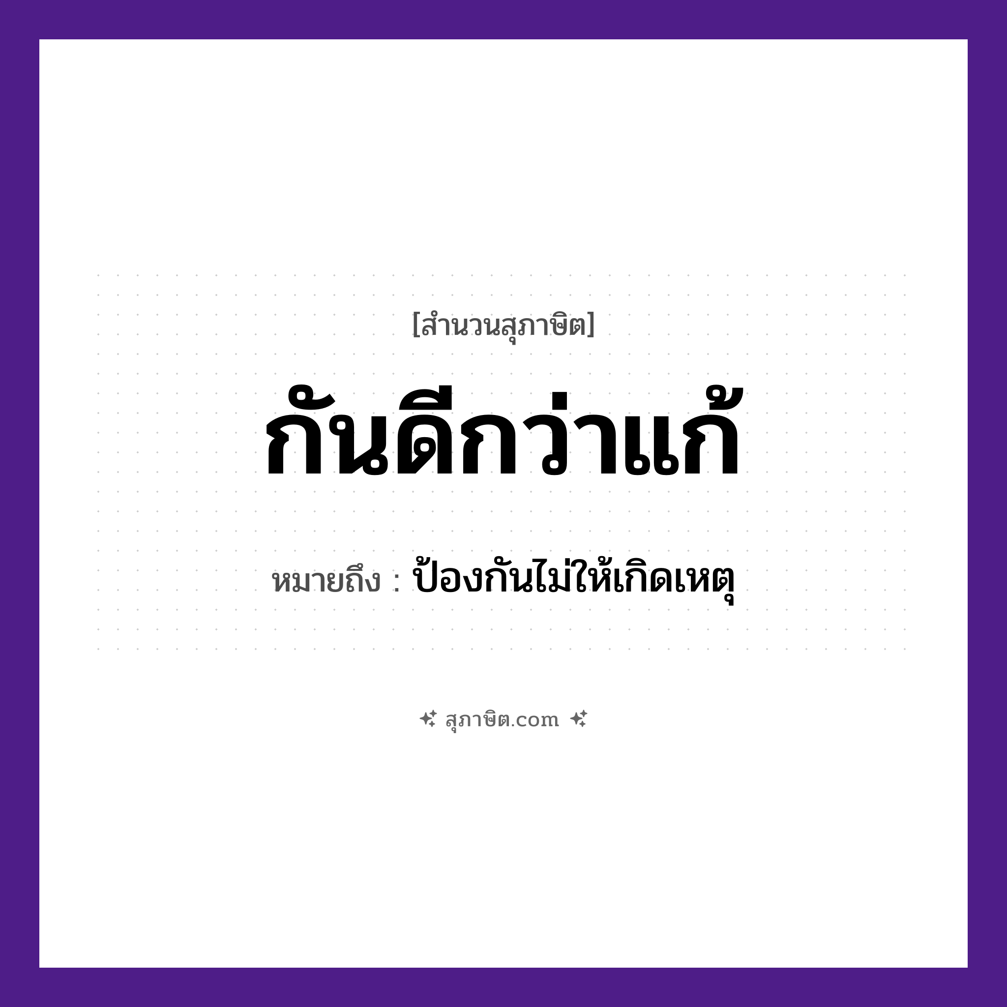 คำสุภาษิต: กันดีกว่าแก้ หมายถึง?, หมายถึง ป้องกันไม่ให้เกิดเหตุ คำกริยา กัน, แก้ หมวด สุภาษิต