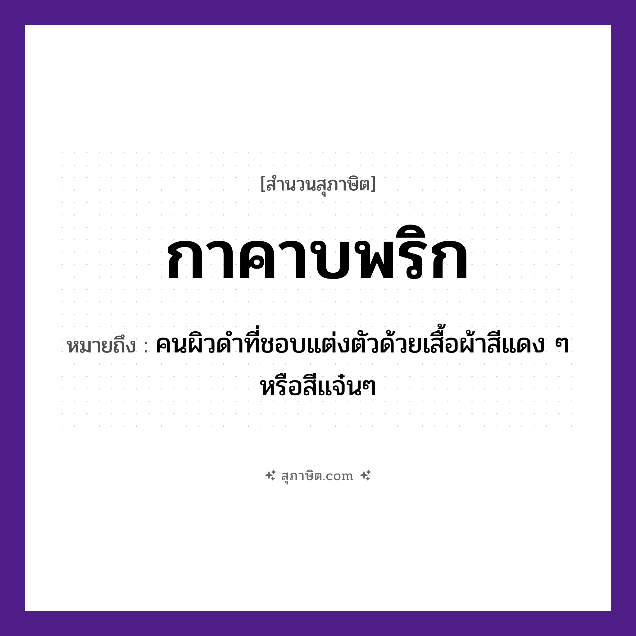 คำสุภาษิต: กาคาบพริก หมายถึง?, หมายถึง คนผิวดำที่ชอบแต่งตัวด้วยเสื้อผ้าสีแดง ๆ หรือสีแจ๋นๆ