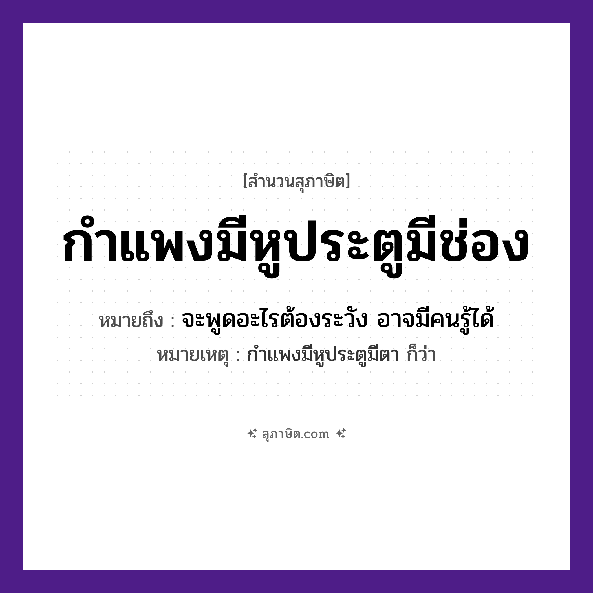 คำสุภาษิต: กำแพงมีหูประตูมีช่อง หมายถึง?, หมายถึง จะพูดอะไรต้องระวัง อาจมีคนรู้ได้ หมายเหตุ กำแพงมีหูประตูมีตา ก็ว่า อวัยวะ หู, ตา, ช่อง สิ่งก่อสร้าง กำแพง, ประตู หมวด สุภาษิต