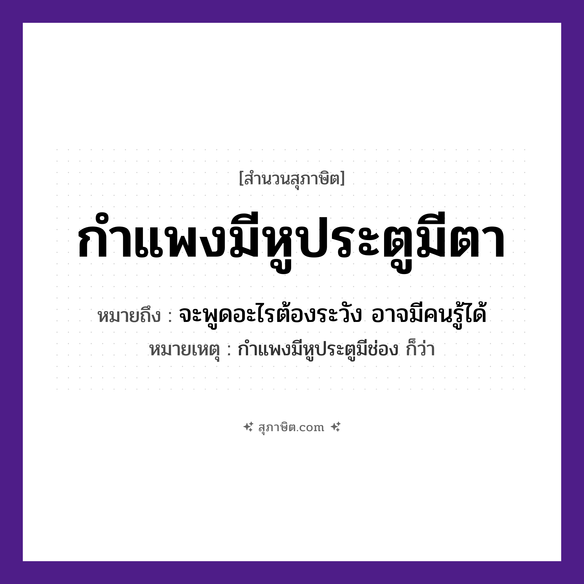 คำสุภาษิต: กำแพงมีหูประตูมีตา หมายถึง?, หมายถึง จะพูดอะไรต้องระวัง อาจมีคนรู้ได้ หมายเหตุ กำแพงมีหูประตูมีช่อง ก็ว่า อวัยวะ หู, ตา, ช่อง สิ่งก่อสร้าง กำแพง, ประตู หมวด สุภาษิต