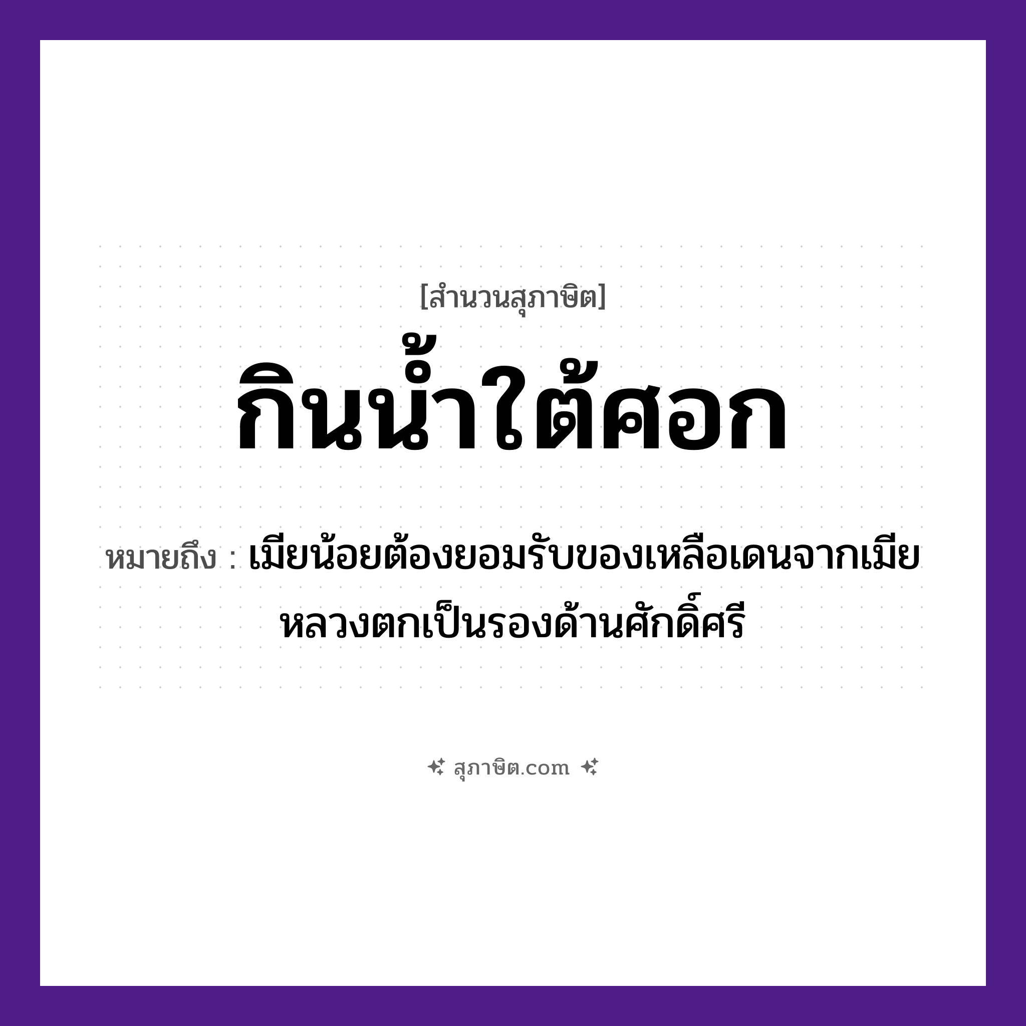 คำสุภาษิต: กินน้ำใต้ศอก หมายถึง?, หมายถึง เมียน้อยต้องยอมรับของเหลือเดนจากเมียหลวงตกเป็นรองด้านศักดิ์ศรี