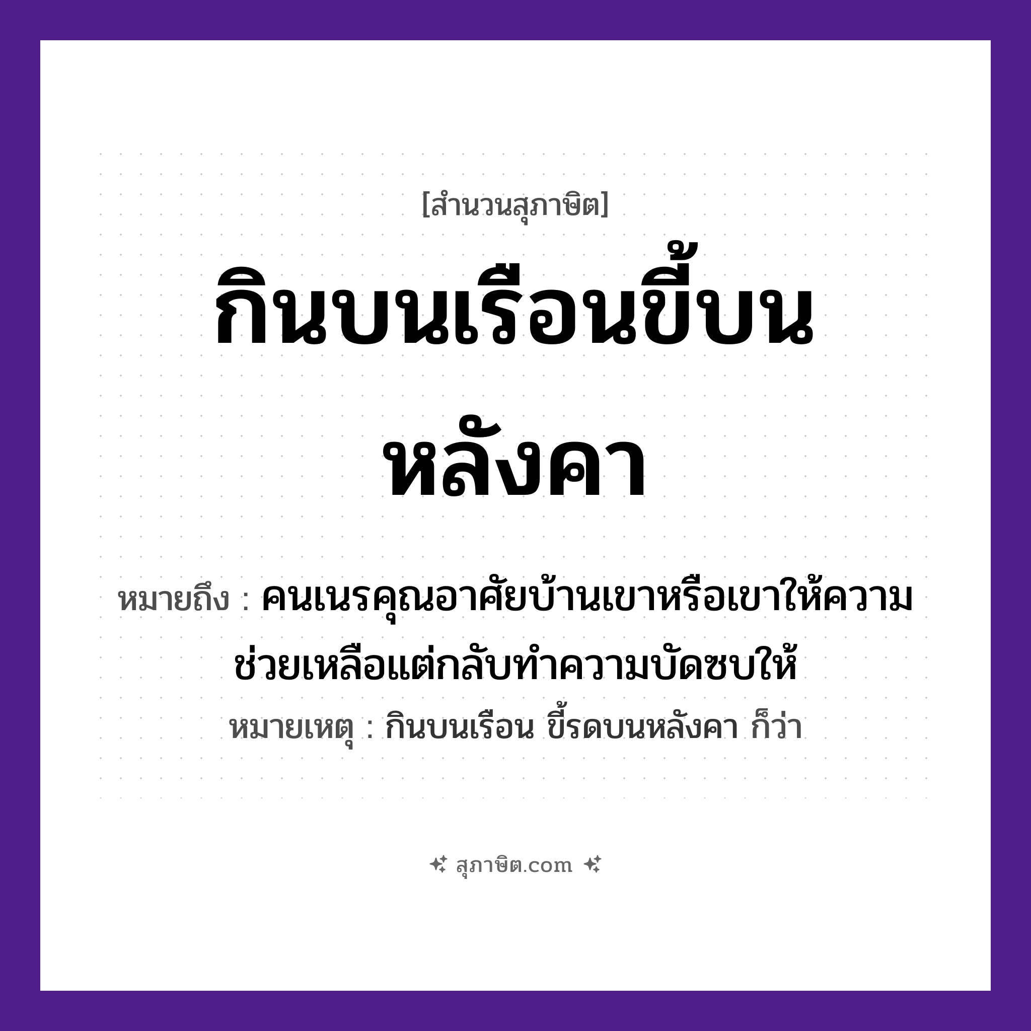 คำสุภาษิต: กินบนเรือนขี้บนหลังคา หมายถึง?, หมายถึง คนเนรคุณอาศัยบ้านเขาหรือเขาให้ความช่วยเหลือแต่กลับทำความบัดซบให้ หมายเหตุ กินบนเรือน ขี้รดบนหลังคา ก็ว่า คำนาม คน
