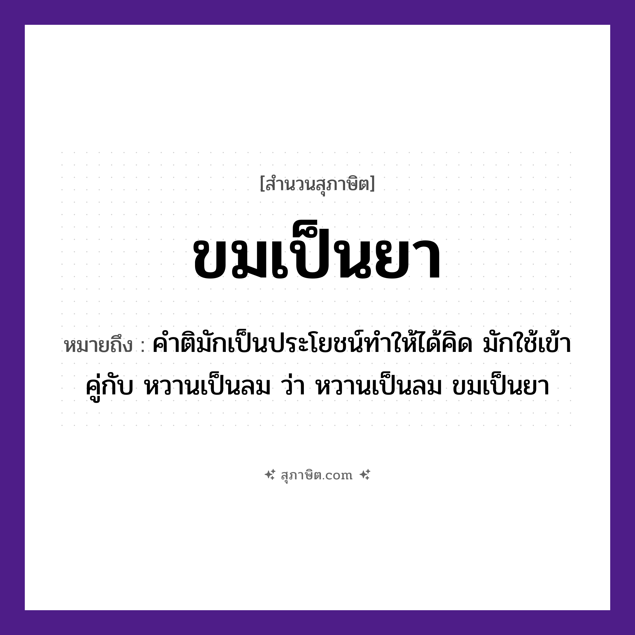 คำสุภาษิต: ขมเป็นยา หมายถึง?, หมายถึง คำติมักเป็นประโยชน์ทำให้ได้คิด มักใช้เข้าคู่กับ หวานเป็นลม ว่า หวานเป็นลม ขมเป็นยา สิ่งของ ยา อาหาร ขม หมวด สุภาษิต