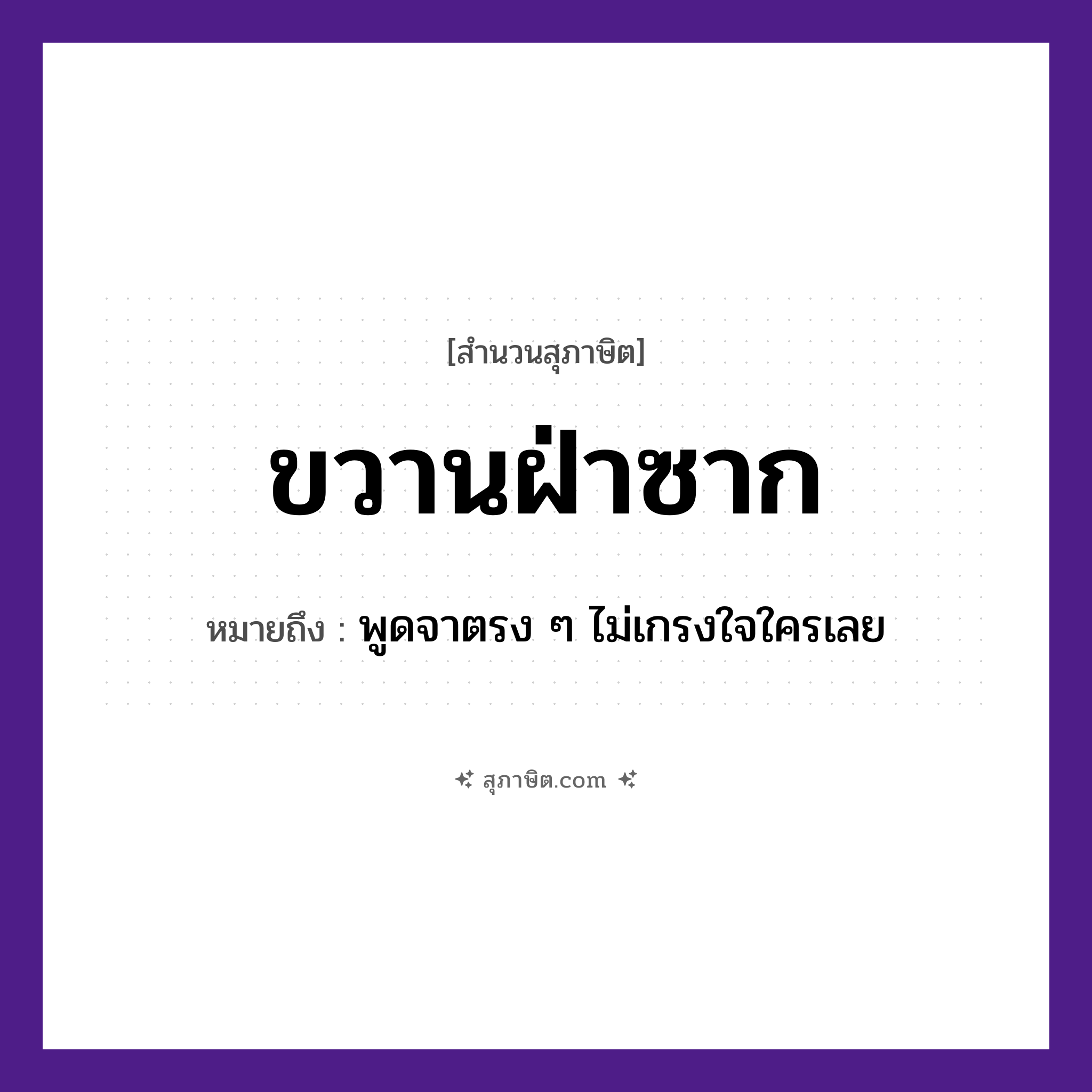 คำสุภาษิต: ขวานฝ่าซาก หมายถึง?, หมายถึง พูดจาตรง ๆ ไม่เกรงใจใครเลย