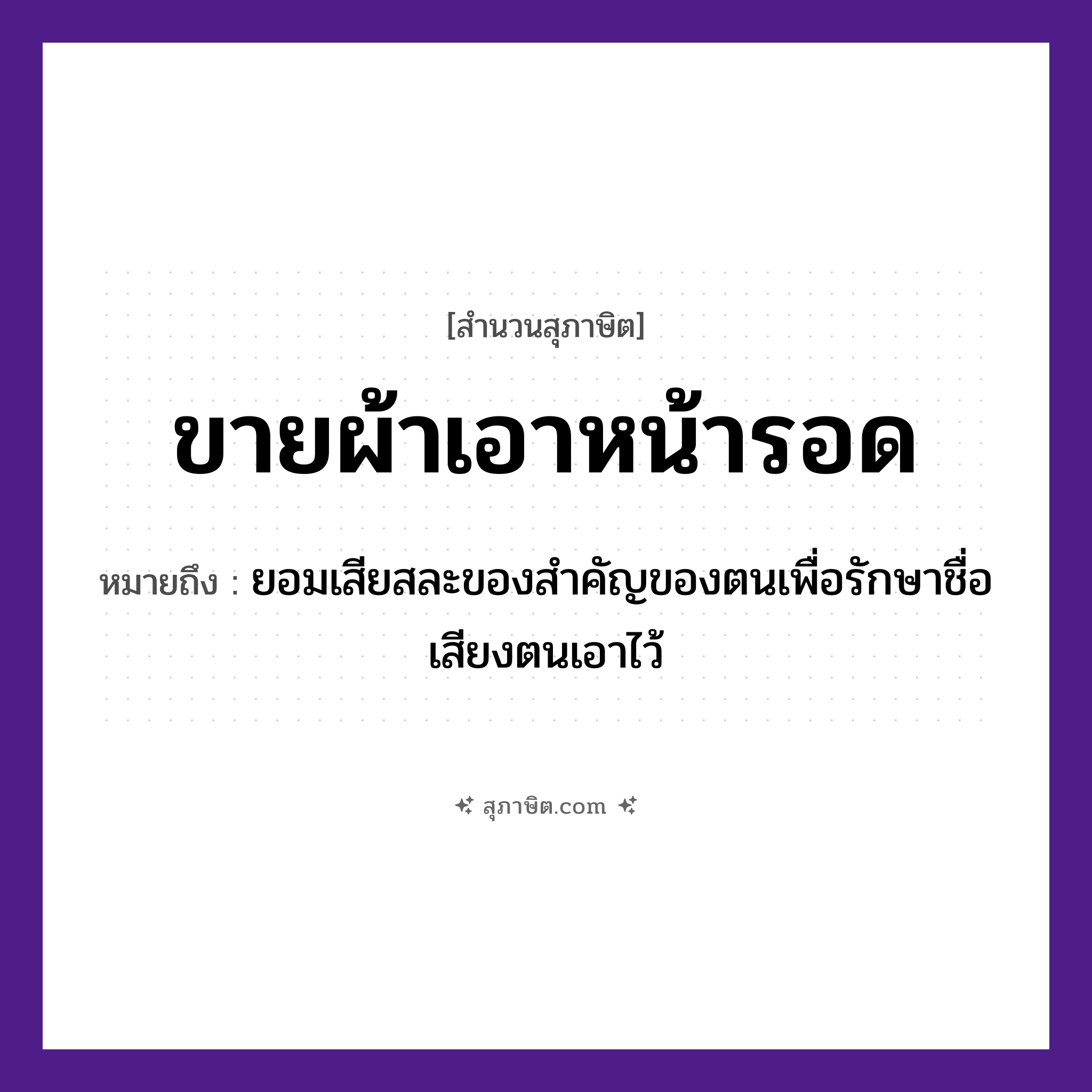 คำสุภาษิต: ขายผ้า เอาหน้ารอด หมายถึง?, หมายถึง ยอมเสียสละของสำคัญของตนเพื่อรักษาชื่อเสียงตนเอาไว้