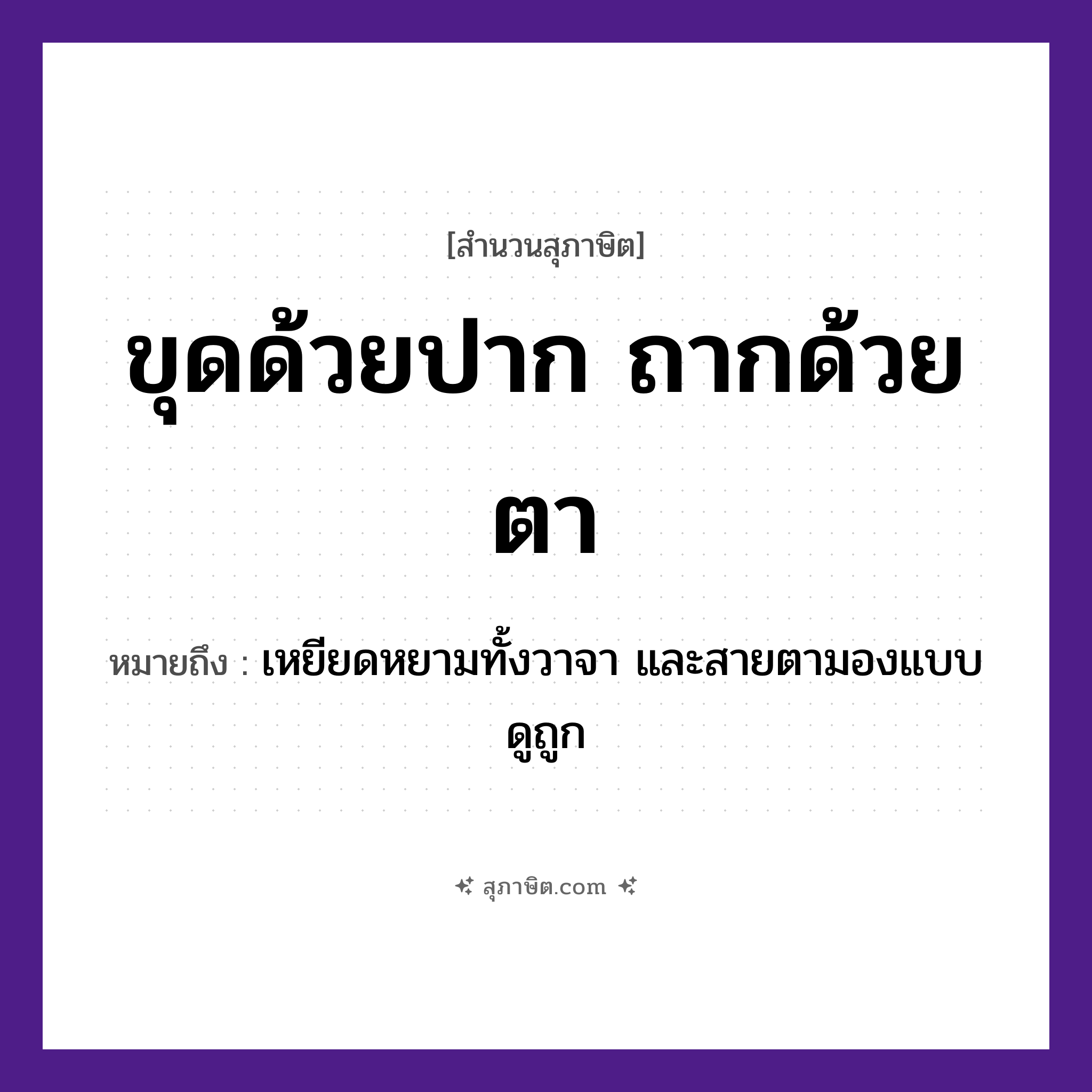 คำสุภาษิต: ขุดด้วยปาก ถากด้วยตา หมายถึง?, หมายถึง เหยียดหยามทั้งวาจา และสายตามองแบบดูถูก อวัยวะ ปาก, ตา