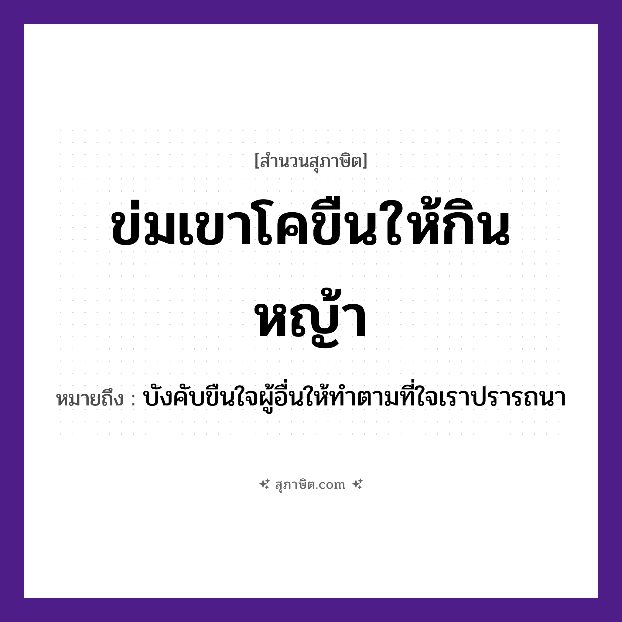 คำสุภาษิต: ข่มเขาโคขืนให้กินหญ้า หมายถึง?, หมายถึง บังคับขืนใจผู้อื่นให้ทำตามที่ใจเราปรารถนา อวัยวะ ใจ