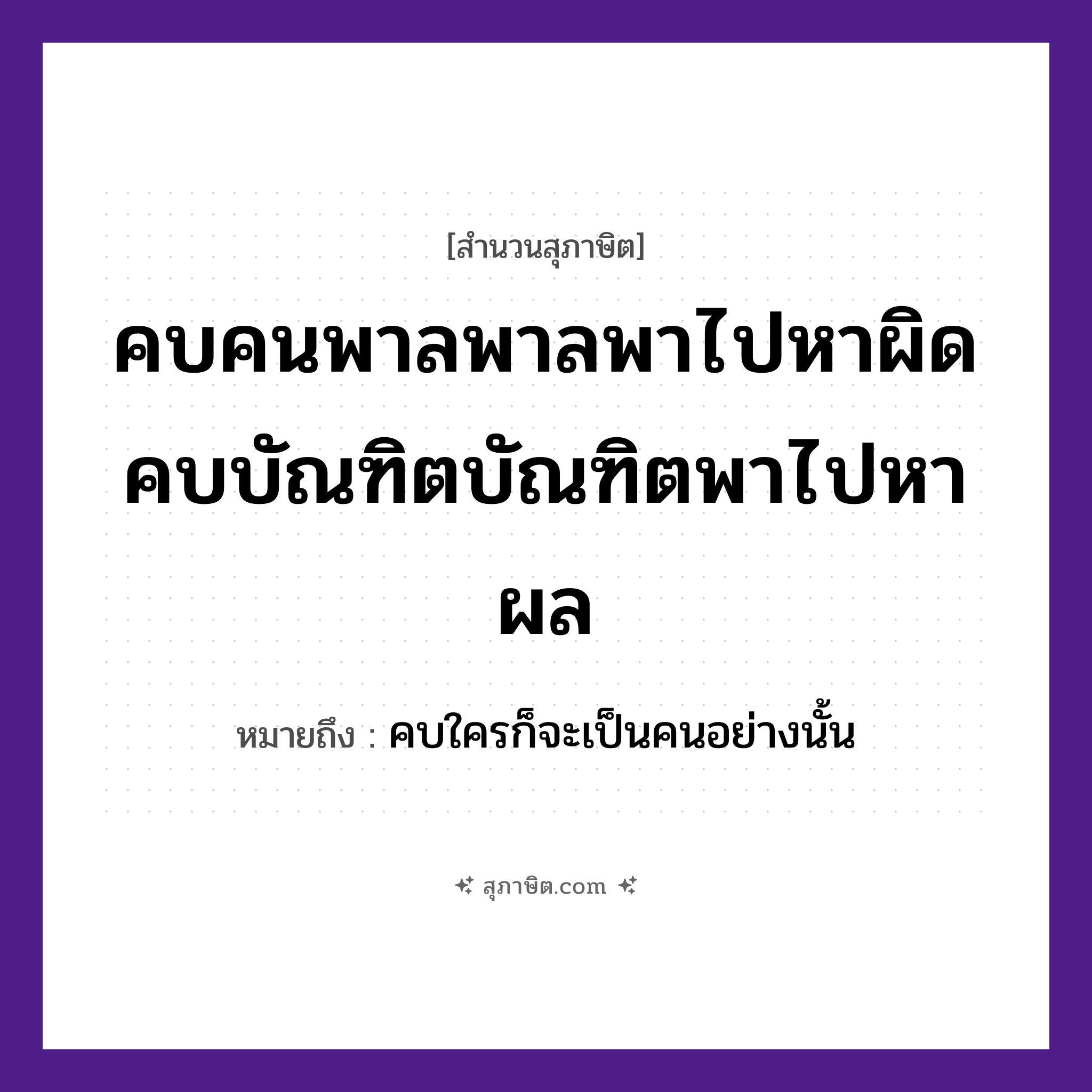 คำสุภาษิต: คบคนพาลพาลพาไปหาผิด คบบัณฑิตบัณฑิตพาไปหาผล หมายถึง?, หมายถึง คบใครก็จะเป็นคนอย่างนั้น คำนาม คน