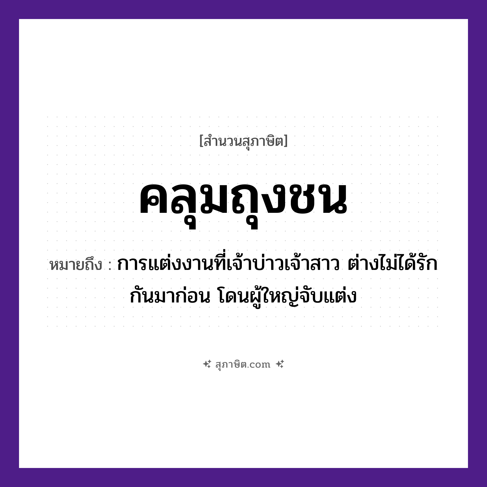 คำสุภาษิต: คลุมถุงชน หมายถึง?, หมายถึง การแต่งงานที่เจ้าบ่าวเจ้าสาว ต่างไม่ได้รักกันมาก่อน โดนผู้ใหญ่จับแต่ง คำกริยา รัก, จับ