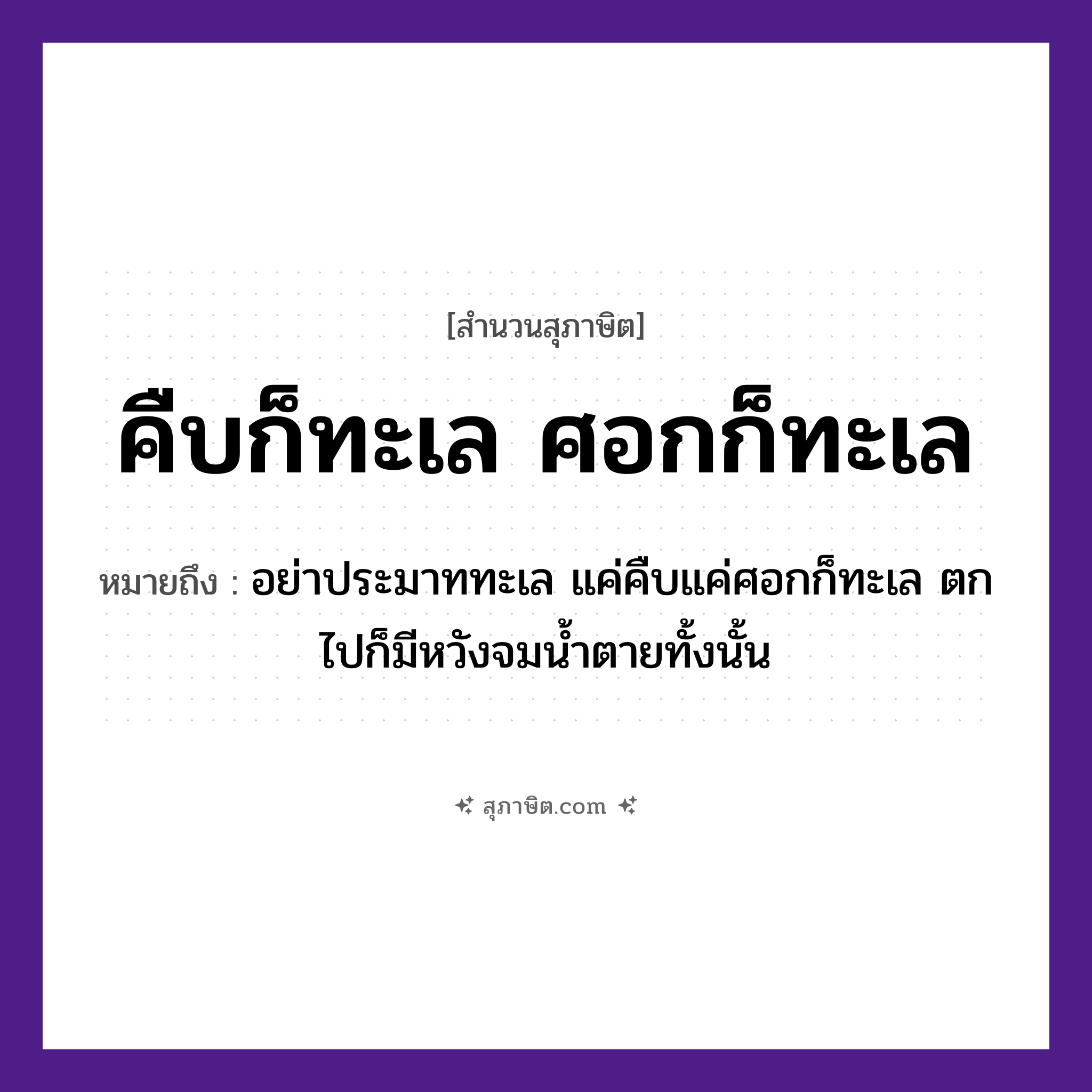 คำสุภาษิต: คืบก็ทะเล ศอกก็ทะเล หมายถึง?, หมายถึง อย่าประมาททะเล แค่คืบแค่ศอกก็ทะเล ตกไปก็มีหวังจมน้ำตายทั้งนั้น คำกริยา ตาย ธรรมชาติ น้ำ