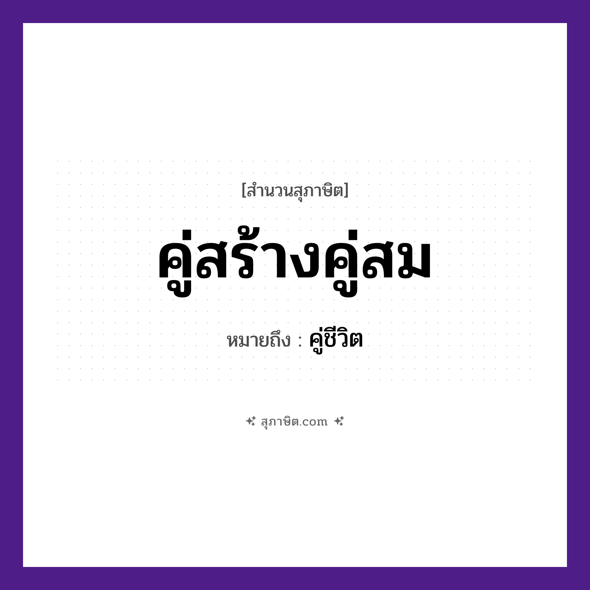 คำสุภาษิต: คู่สร้างคู่สม หมายถึง?, หมายถึง คู่ชีวิต คำนาม การสร้าง, ความสม ครอบครัว คู่, สามี, ภรรยา หมวด สุภาษิต