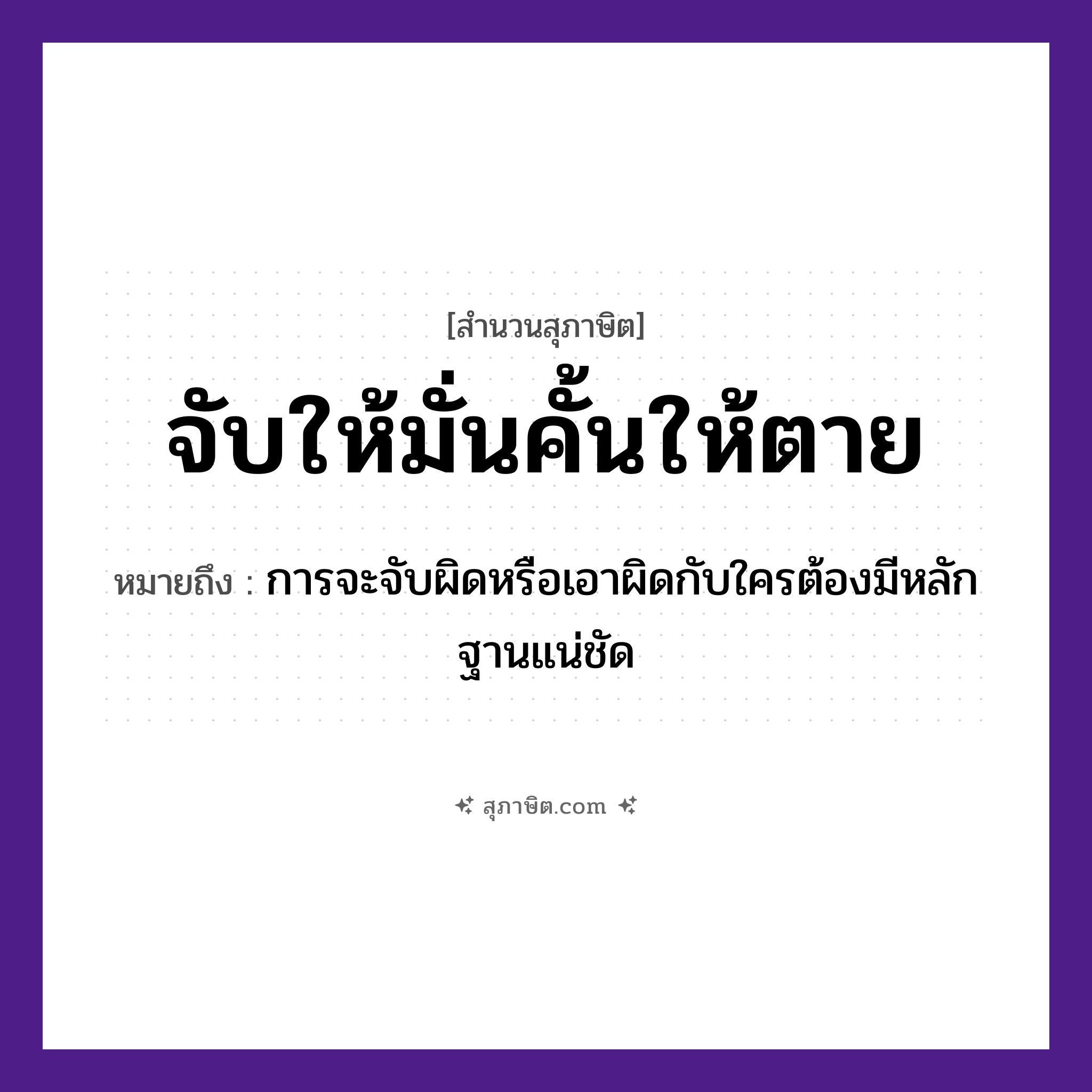 คำสุภาษิต: จับให้มั่นคั้นให้ตาย หมายถึง?, หมายถึง การจะจับผิดหรือเอาผิดกับใครต้องมีหลักฐานแน่ชัด คำคุณศัพท์ มั่น, ตาย คำกริยา จับ, คั้น หมวด สุภาษิต