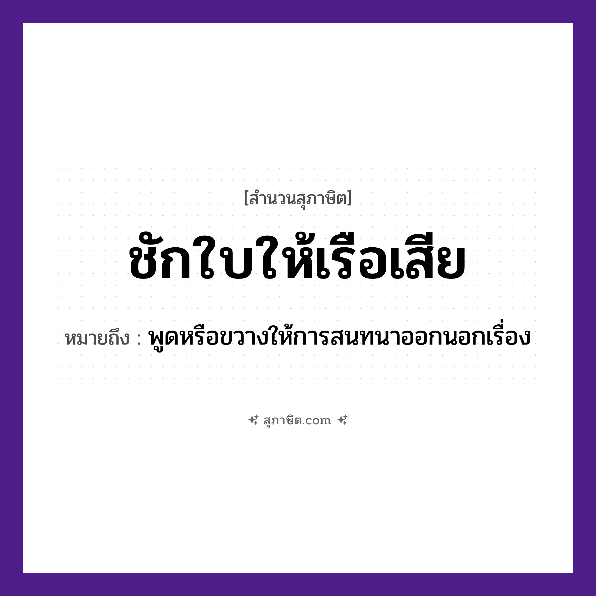 คำสุภาษิต: ชักใบให้เรือเสีย หมายถึง?, หมายถึง พูดหรือขวางให้การสนทนาออกนอกเรื่อง คำกริยา ชัก ยานพาหนะ เรือ