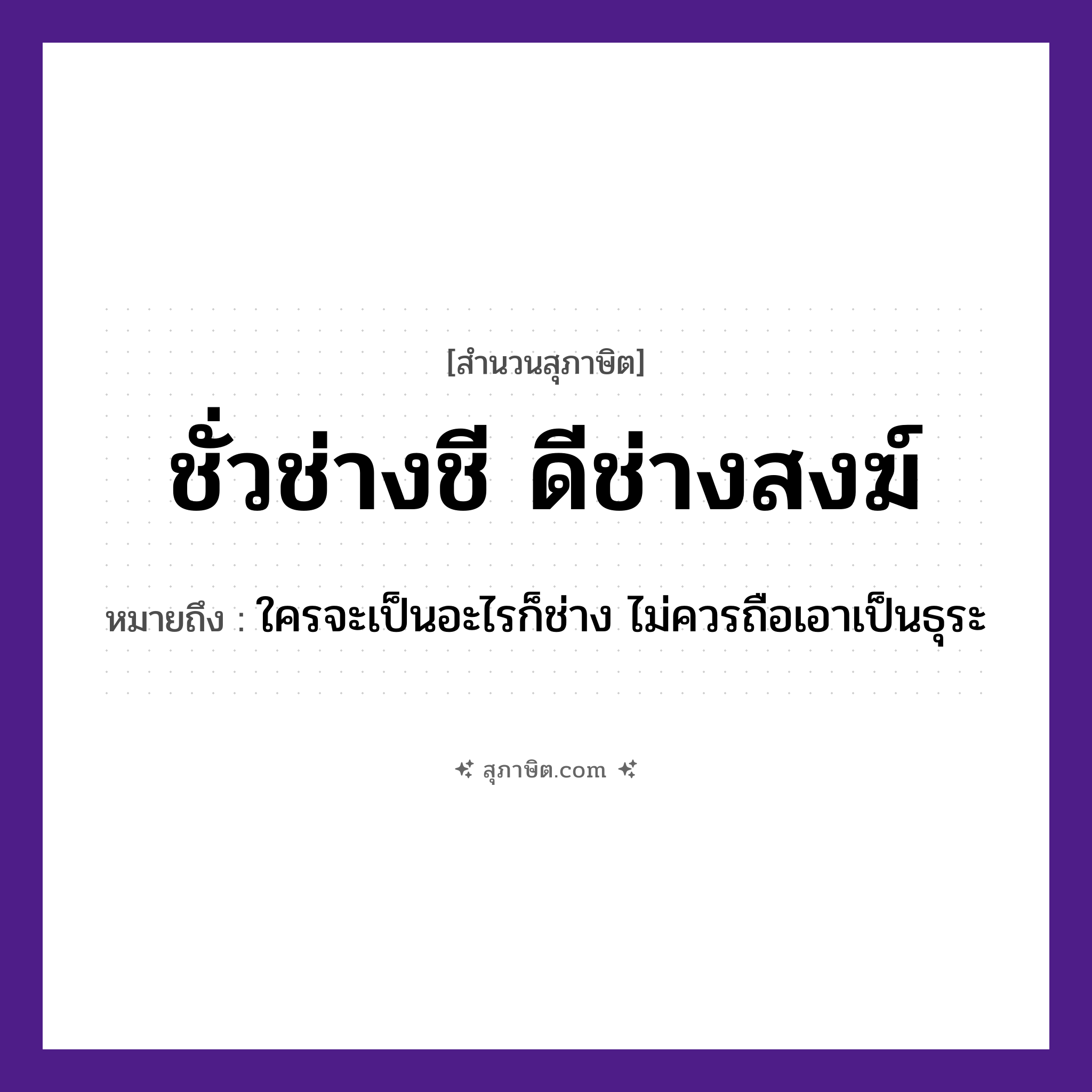 คำสุภาษิต: ชั่วช่างชี ดีช่างสงฆ์ หมายถึง?, หมายถึง ใครจะเป็นอะไรก็ช่าง ไม่ควรถือเอาเป็นธุระ