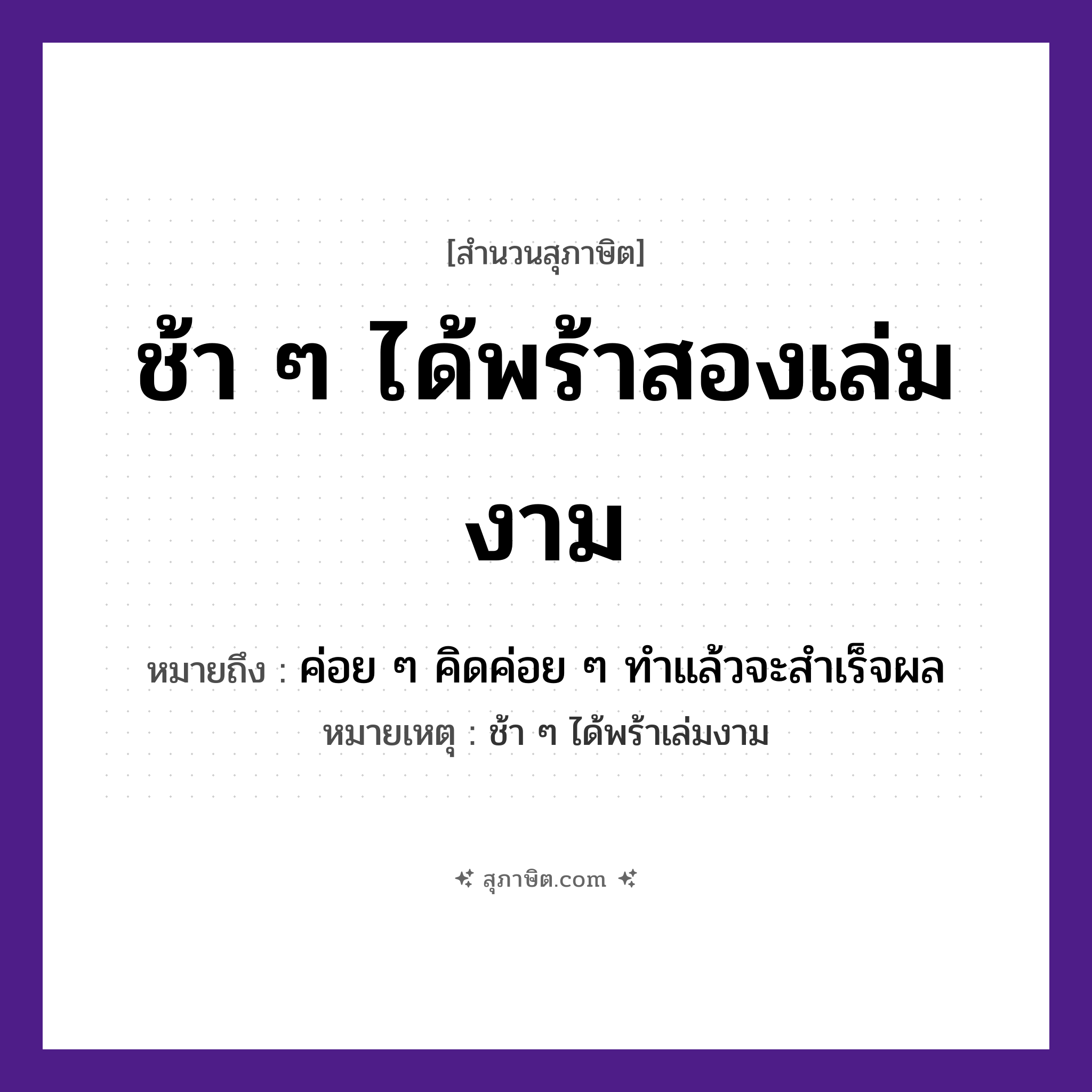 คำสุภาษิต: ช้า ๆ ได้พร้าสองเล่มงาม หมายถึง?, หมายถึง ค่อย ๆ คิดค่อย ๆ ทําแล้วจะสําเร็จผล หมายเหตุ ช้า ๆ ได้พร้าเล่มงาม คำกริยา ช้า สิ่งของ พร้า คำคุณศัพท์ งาม หมวด สุภาษิต