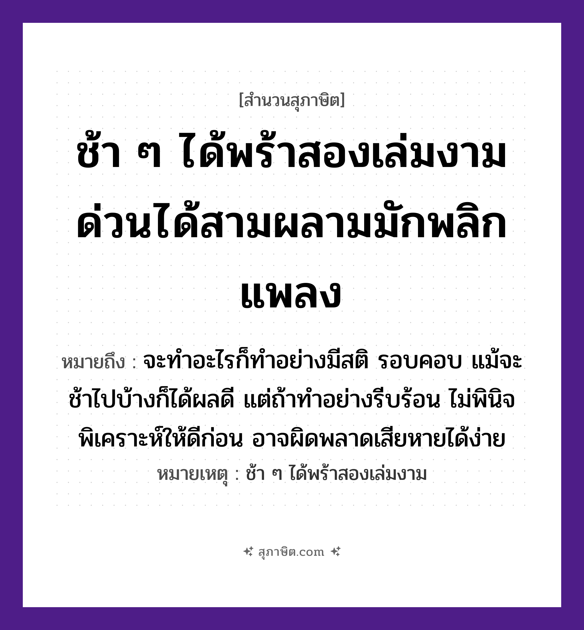 คำสุภาษิต: ช้า ๆ ได้พร้าสองเล่มงาม ด่วนได้สามผลามมักพลิกแพลง หมายถึง?, หมายถึง จะทำอะไรก็ทำอย่างมีสติ รอบคอบ แม้จะช้าไปบ้างก็ได้ผลดี แต่ถ้าทำอย่างรีบร้อน ไม่พินิจพิเคราะห์ให้ดีก่อน อาจผิดพลาดเสียหายได้ง่าย หมายเหตุ ช้า ๆ ได้พร้าสองเล่มงาม อวัยวะ คอ