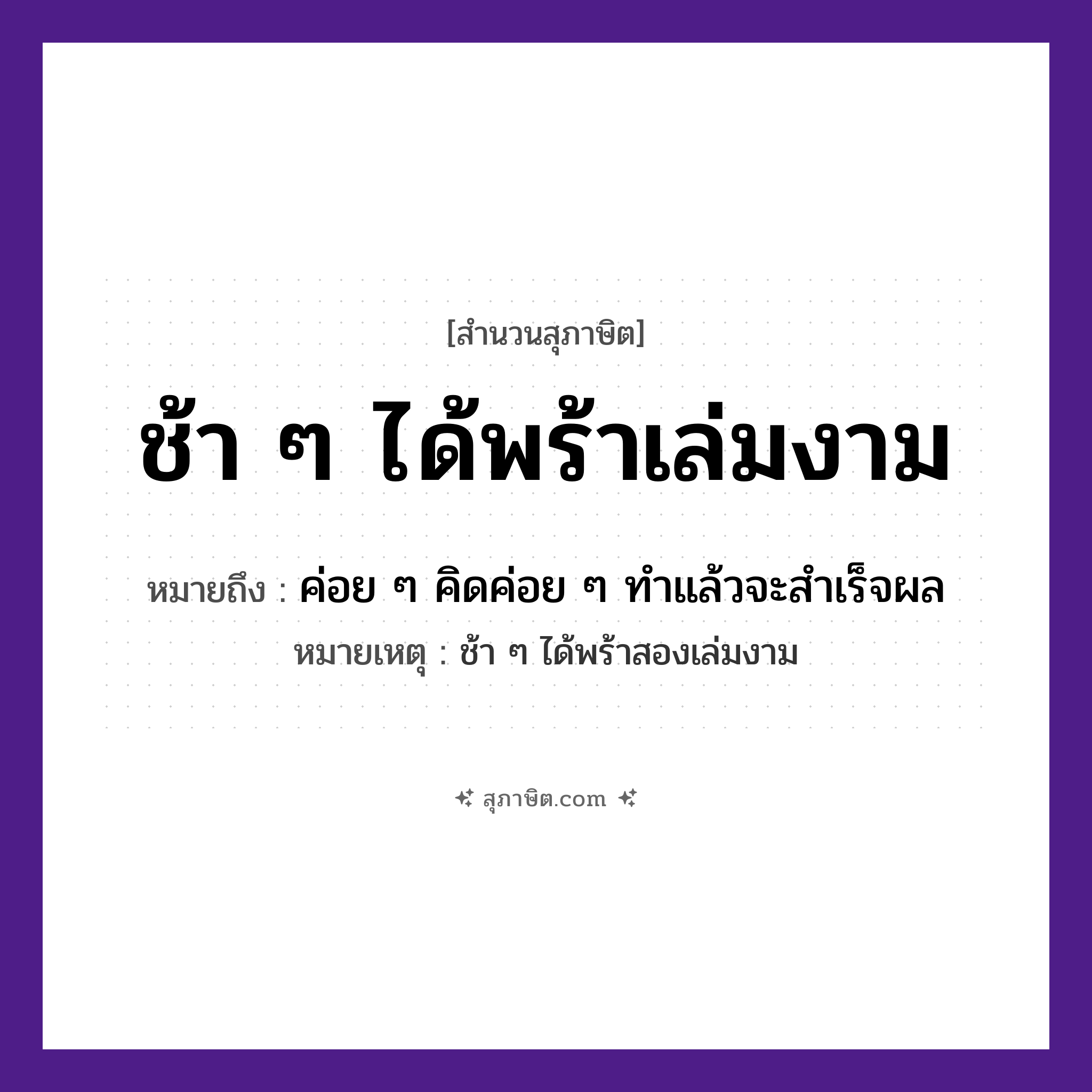 คำสุภาษิต: ช้า ๆ ได้พร้าเล่มงาม หมายถึง?, หมายถึง ค่อย ๆ คิดค่อย ๆ ทําแล้วจะสําเร็จผล หมายเหตุ ช้า ๆ ได้พร้าสองเล่มงาม คำกริยา ช้า, ได้ สิ่งของ พร้า หมวด สุภาษิต