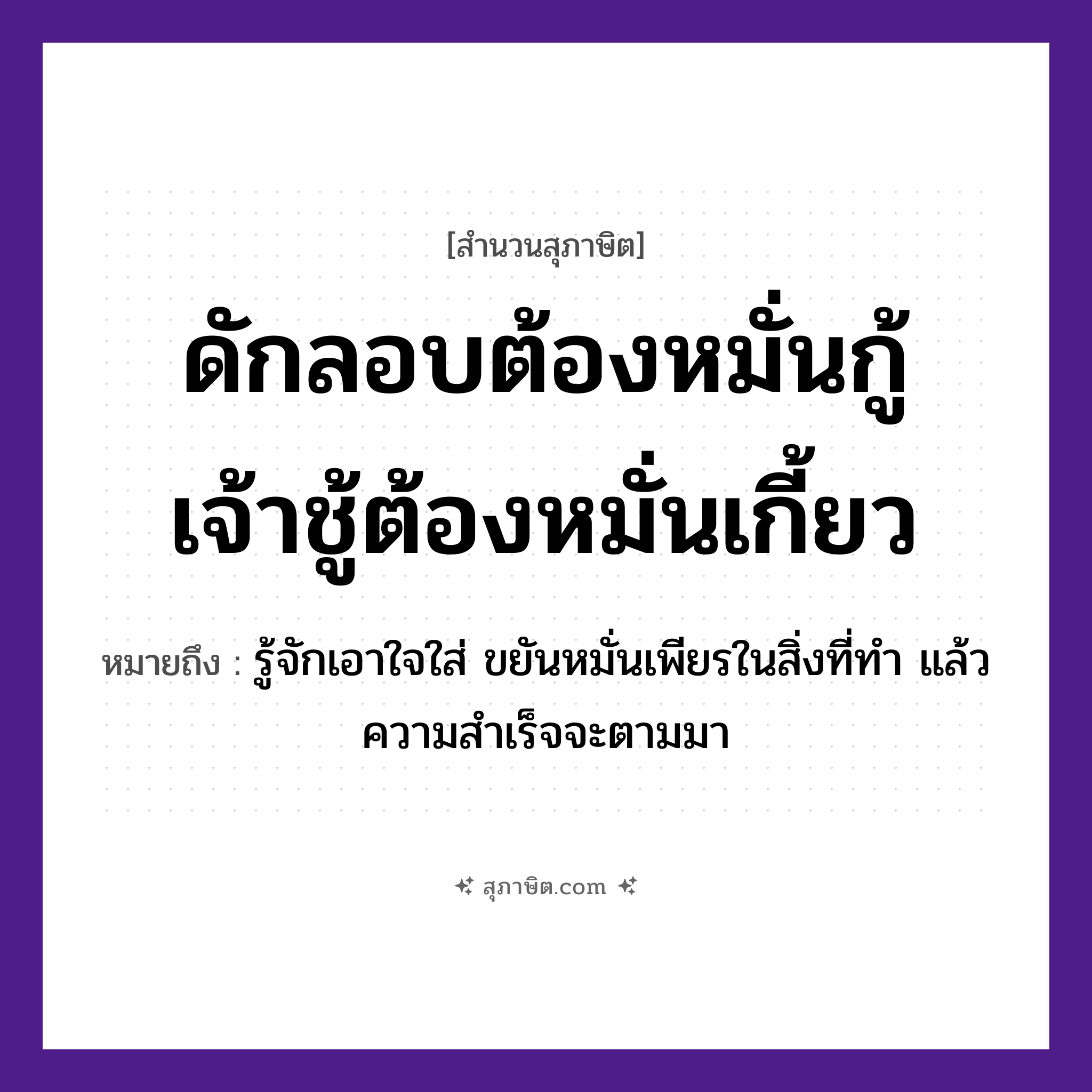 คำสุภาษิต: ดักลอบต้องหมั่นกู้ เจ้าชู้ต้องหมั่นเกี้ยว หมายถึง?, หมายถึง รู้จักเอาใจใส่ ขยันหมั่นเพียรในสิ่งที่ทำ แล้วความสำเร็จจะตามมา อาชีพ ชาวประมง, เจ้าชู้ คำกริยา กู้, เกี้ยว, ดัก, หมั่น สิ่งของ ลอบ หมวด สุภาษิต