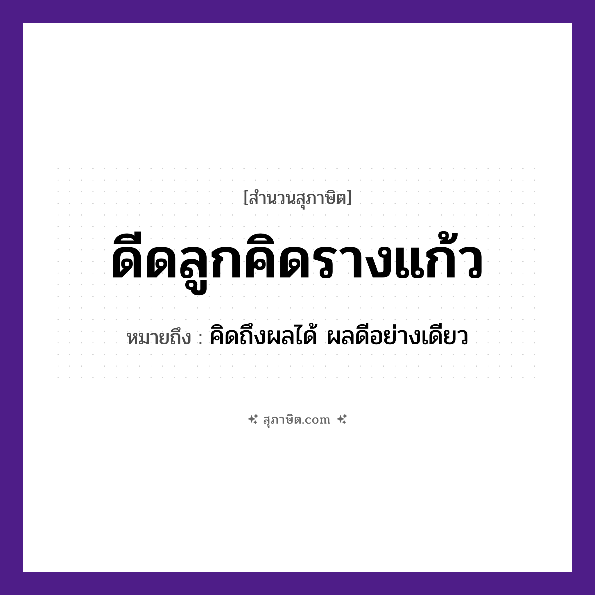 คำสุภาษิต: ดีดลูกคิดรางแก้ว หมายถึง?, หมายถึง คิดถึงผลได้ ผลดีอย่างเดียว
