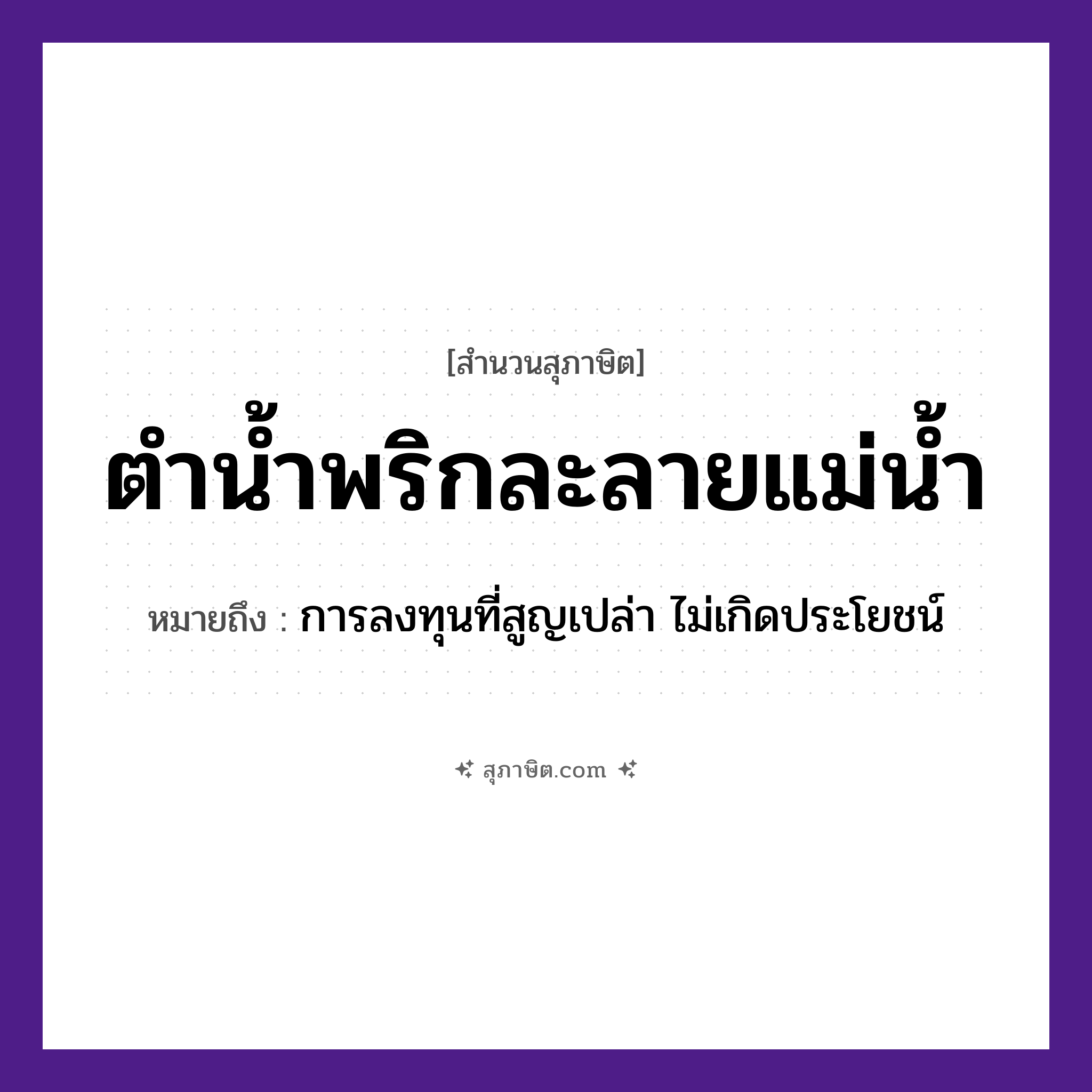 คำสุภาษิต: ตำน้ำพริกละลายแม่น้ำ หมายถึง?, หมายถึง การลงทุนที่สูญเปล่า ไม่เกิดประโยชน์ ธรรมชาติ น้ำ อาหาร พริก คำกริยา ตำ ครอบครัว แม่