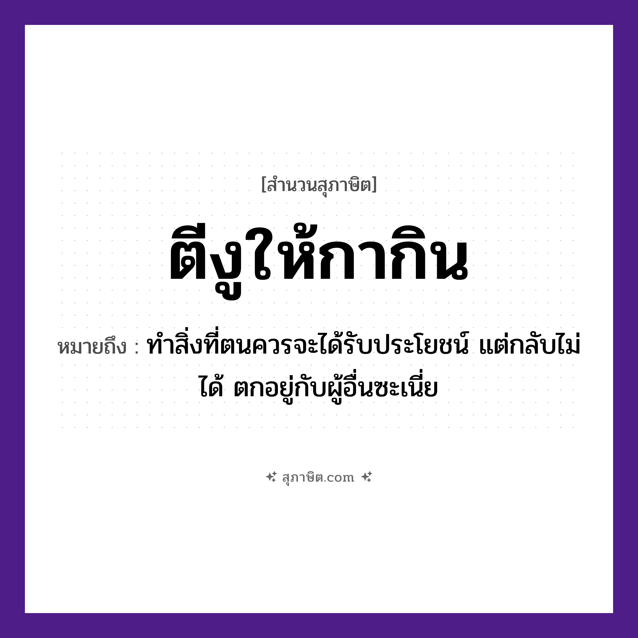 คำสุภาษิต: ตีงูให้กากิน หมายถึง?, หมายถึง ทำสิ่งที่ตนควรจะได้รับประโยชน์ แต่กลับไม่ได้ ประโยชน์ตกอยู่กับผู้อื่น
